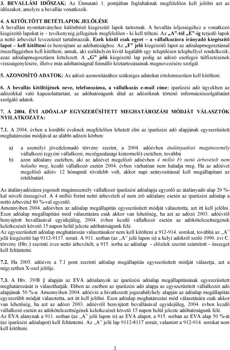 A bevallás teljességéhez a vonatkozó kiegészítő lapokat is tevékenység jellegének megfelelően - ki kell tölteni. Az A -tól E -ig terjedő lapok a nettó árbevétel levezetését tartalmazzák.