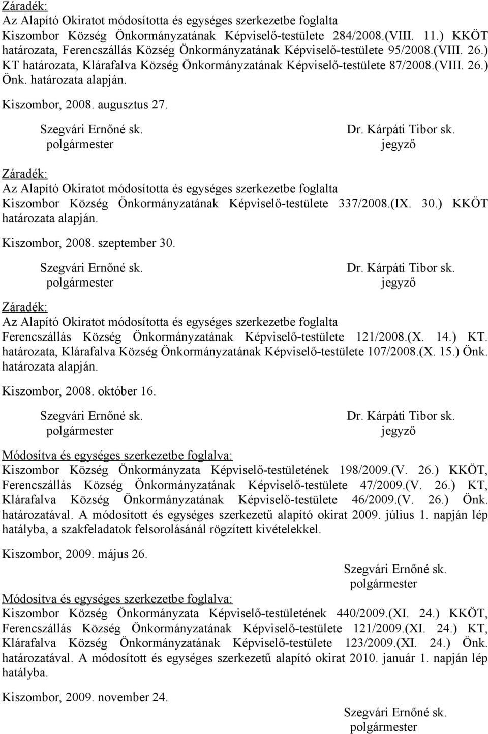 határozata alapján. Kiszombor, 2008. augusztus 27. Záradék: Az Alapító Okiratot módosította és egységes szerkezetbe foglalta Kiszombor Község Önkormányzatának Képviselő-testülete 337/2008.(IX. 30.