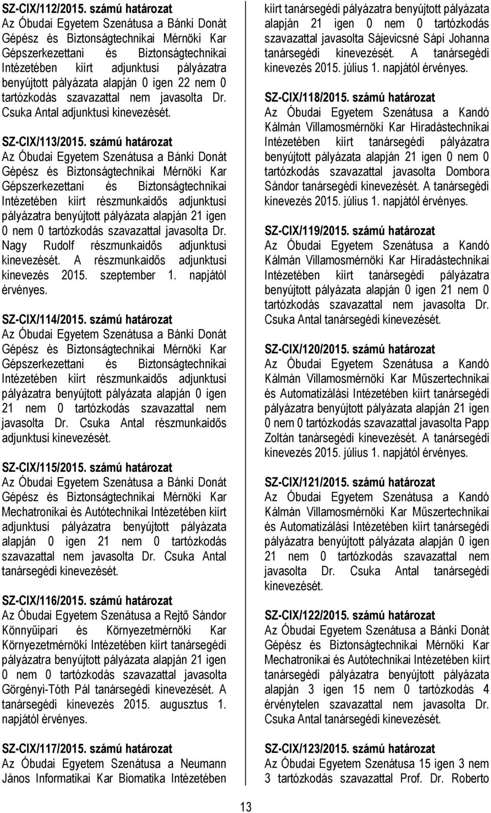 alapján 0 igen 22 nem 0 tartózkodás szavazattal nem javasolta Dr. Csuka Antal adjunktusi kinevezését. SZ-CIX/113/2015.