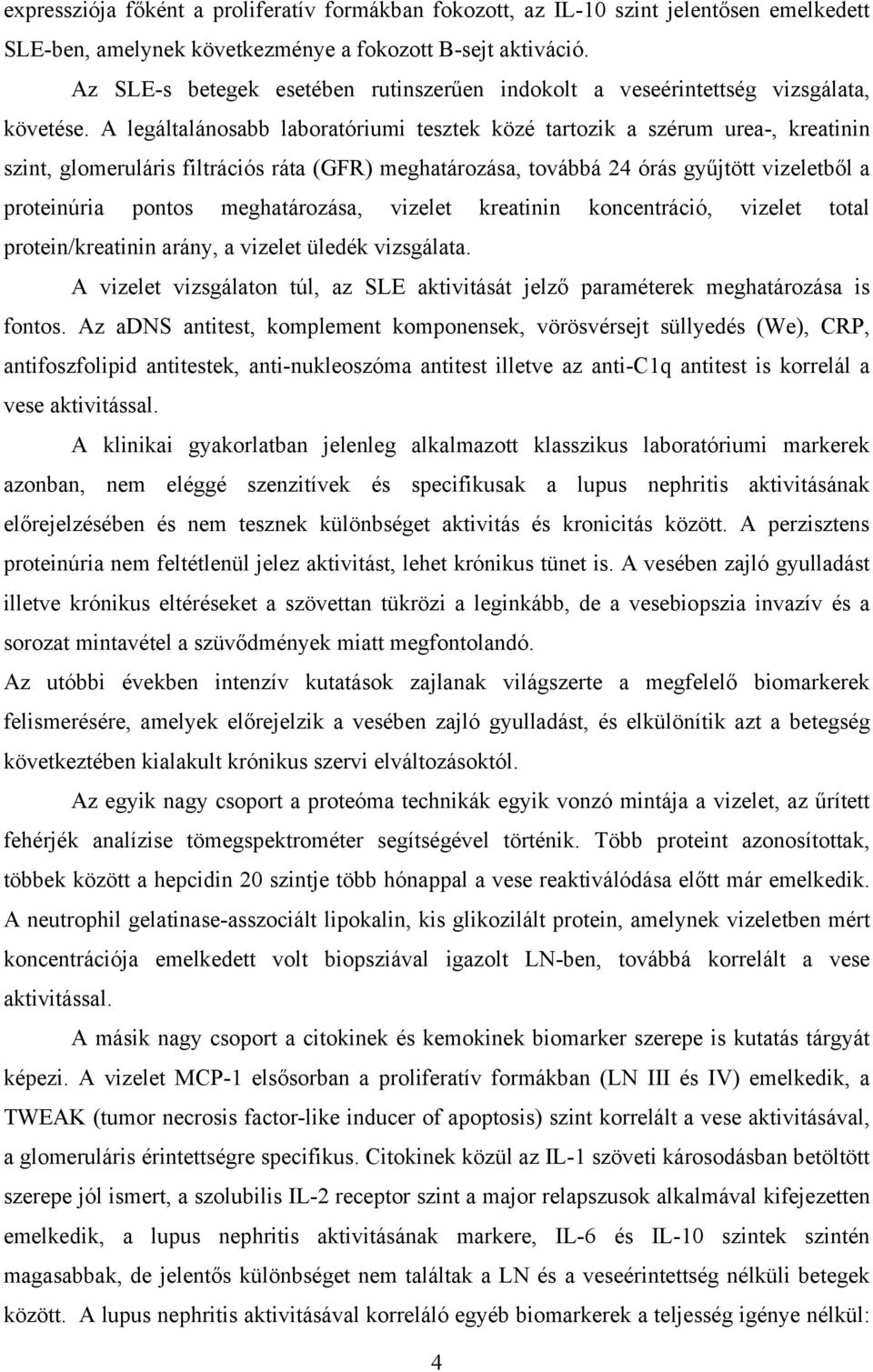 A legáltalánosabb laboratóriumi tesztek közé tartozik a szérum urea-, kreatinin szint, glomeruláris filtrációs ráta (GFR) meghatározása, továbbá 24 órás gyűjtött vizeletből a proteinúria pontos