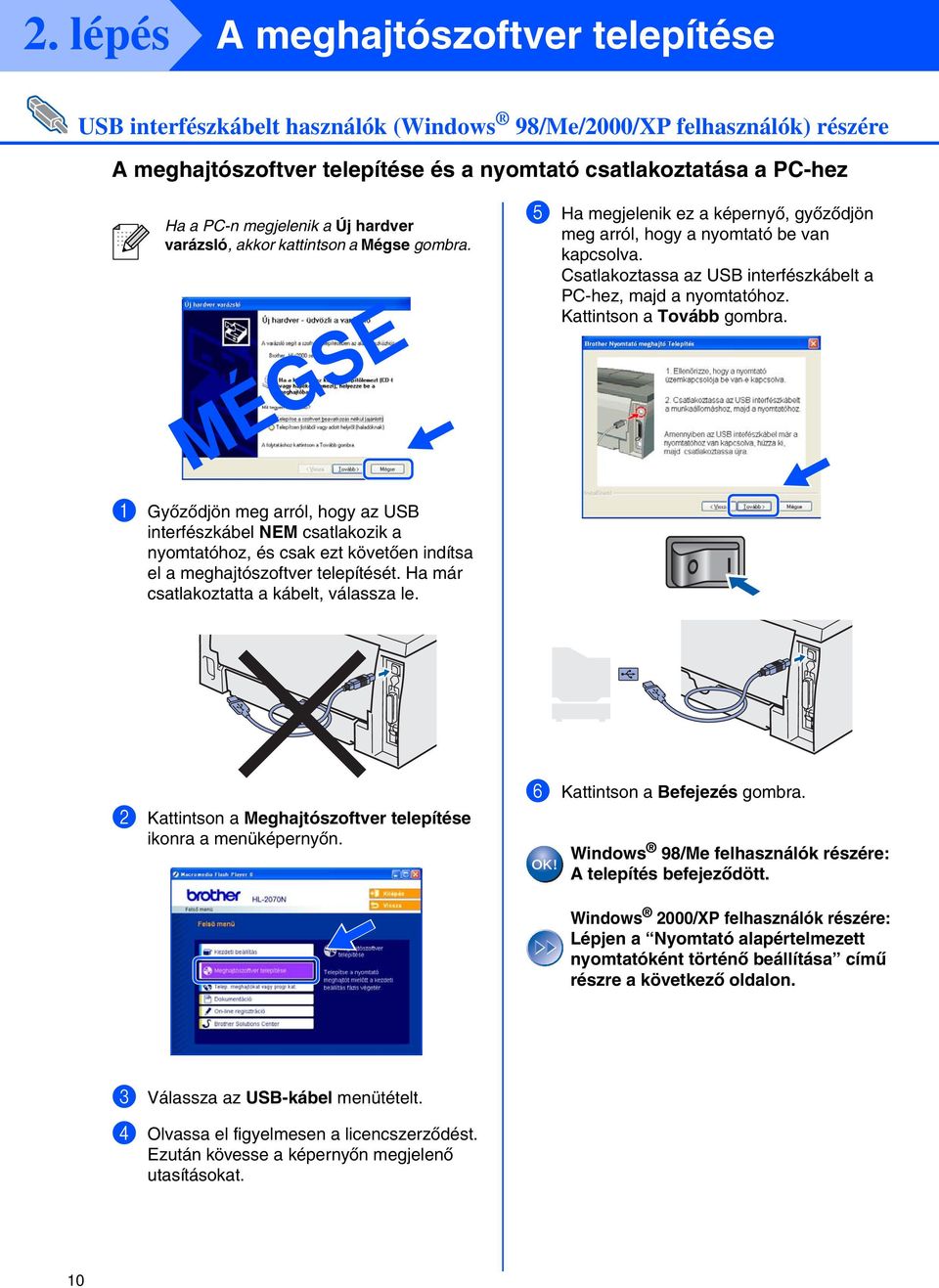 1 Győződjön meg arról, hogy az interfészkábel NEM csatlakozik a nyomtatóhoz, és csak ezt követően indítsa el a meghajtószoftver telepítését. Ha már csatlakoztatta a kábelt, válassza le.