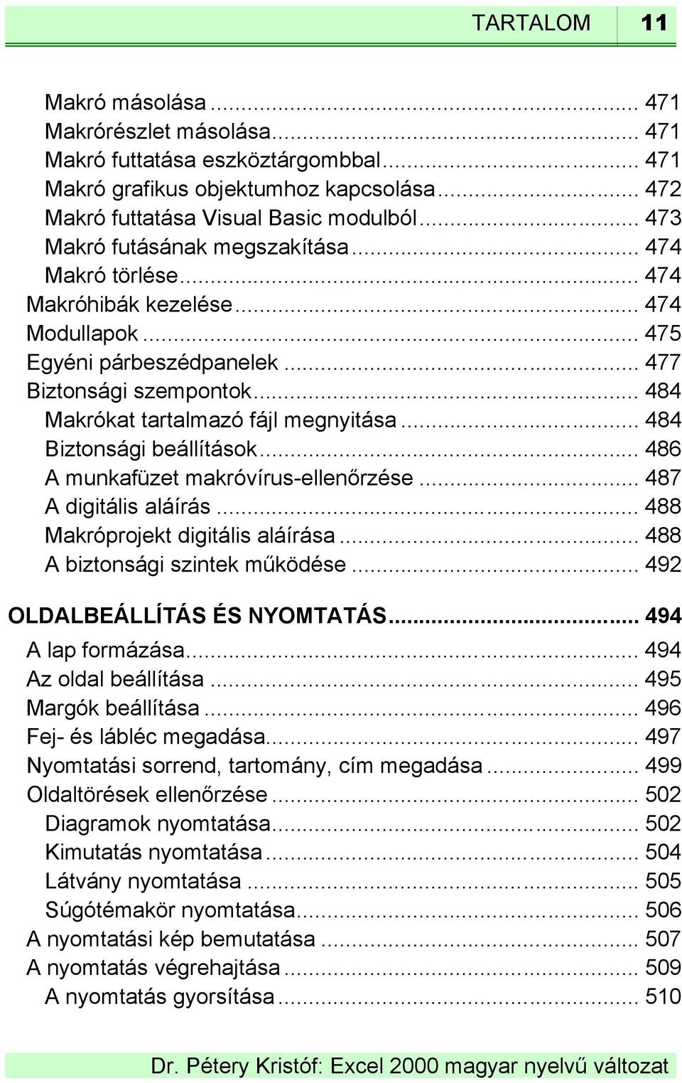 .. 484 Makrókat tartalmazó fájl megnyitása... 484 Biztonsági beállítások... 486 A munkafüzet makróvírus-ellenőrzése... 487 A digitális aláírás... 488 Makróprojekt digitális aláírása.
