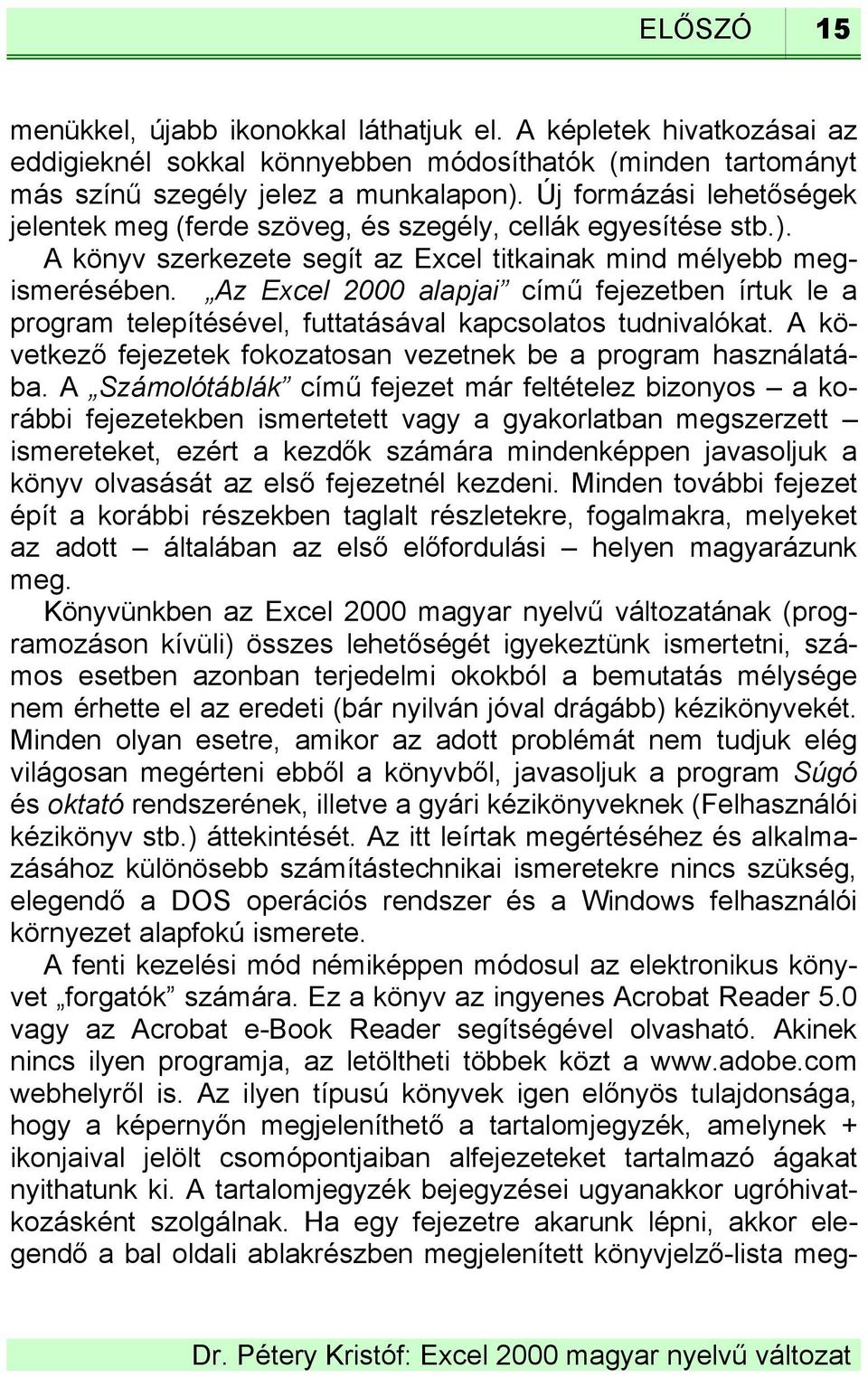 Az Excel 2000 alapjai című fejezetben írtuk le a program telepítésével, futtatásával kapcsolatos tudnivalókat. A következő fejezetek fokozatosan vezetnek be a program használatába.