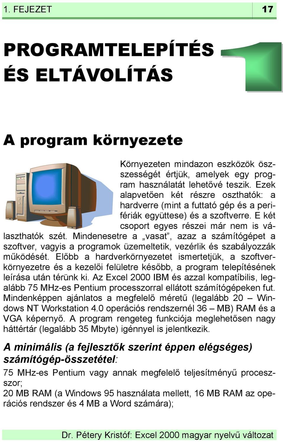 Mindenesetre a vasat, azaz a számítógépet a szoftver, vagyis a programok üzemeltetik, vezérlik és szabályozzák működését.
