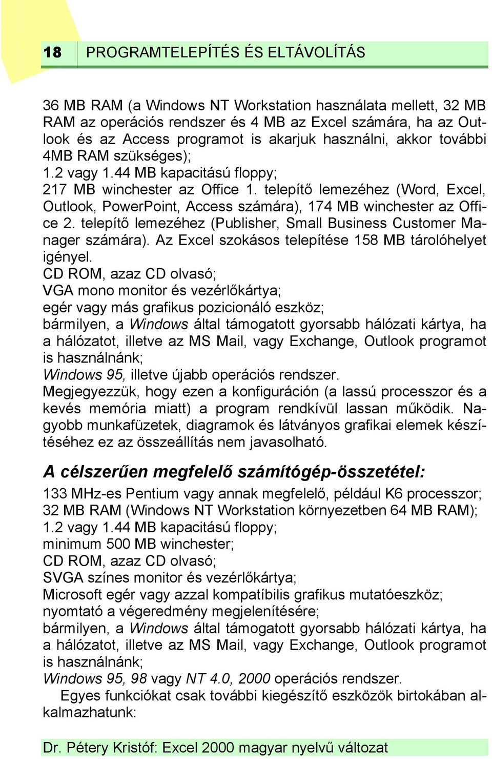 telepítő lemezéhez (Word, Excel, Outlook, PowerPoint, Access számára), 174 MB winchester az Office 2. telepítő lemezéhez (Publisher, Small Business Customer Manager számára).