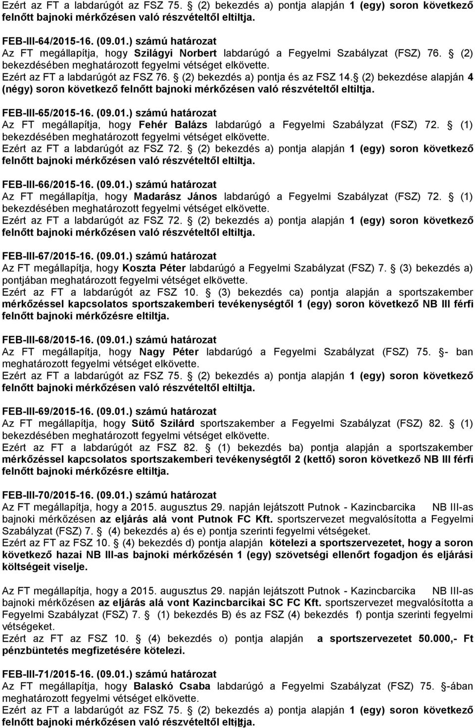 (2) bekezdése alapján 4 (négy) soron következő FEB-III-65/2015-16. (09.01.) számú határozat Az FT megállapítja, hogy Fehér Balázs labdarúgó a Fegyelmi Szabályzat (FSZ) 72. (1) FEB-III-66/2015-16. (09.01.) számú határozat Az FT megállapítja, hogy Madarász János labdarúgó a Fegyelmi Szabályzat (FSZ) 72.