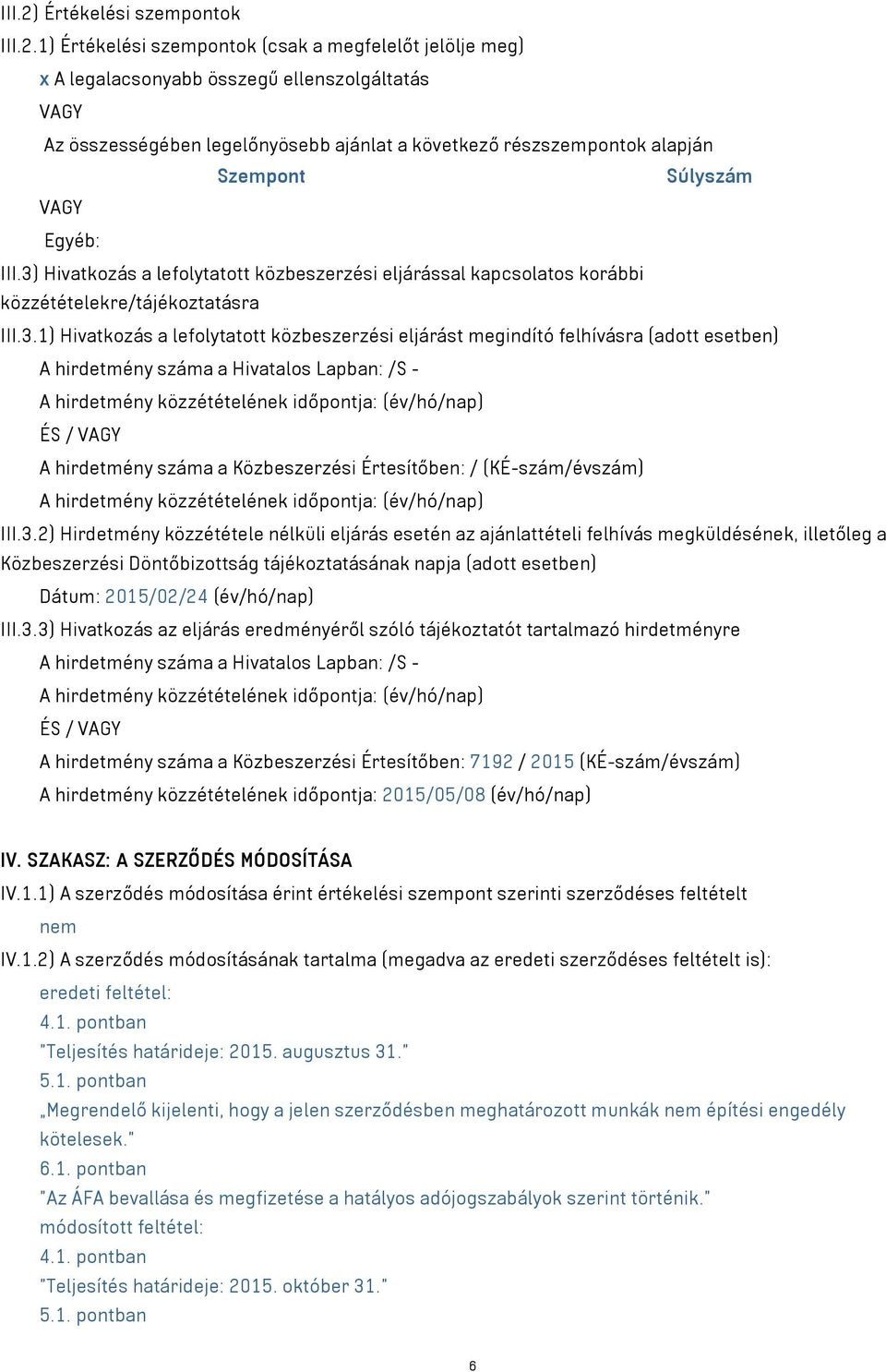 1) Értékelési szempontok (csak a megfelelőt jelölje meg) x A legalacsonyabb összegű ellenszolgáltatás VAGY Az összességében legelőnyösebb ajánlat a következő részszempontok alapján Szempont Súlyszám