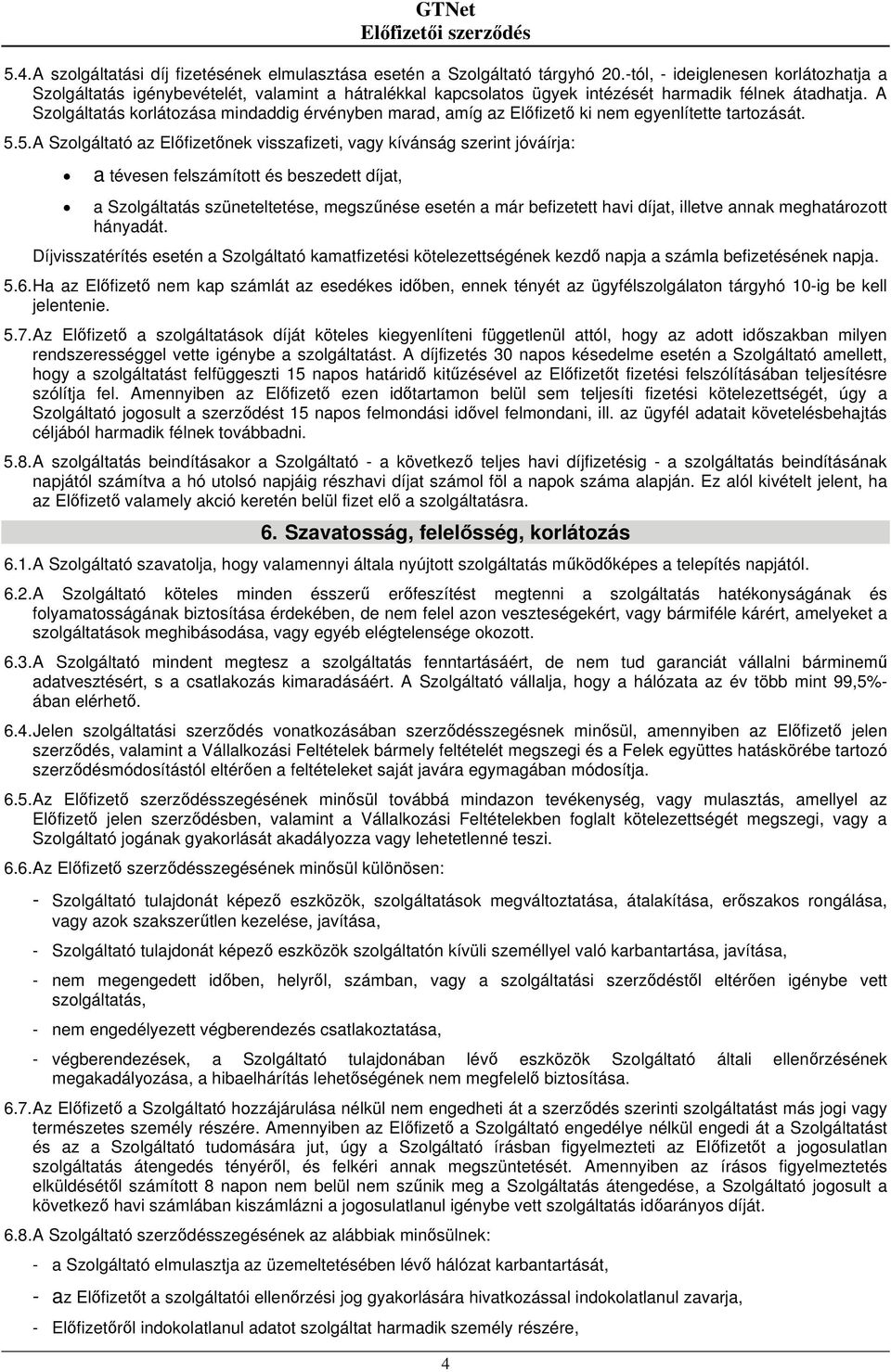 A Szolgáltatás korlátozása mindaddig érvényben marad, amíg az Előfizető ki nem egyenlítette tartozását. 5.