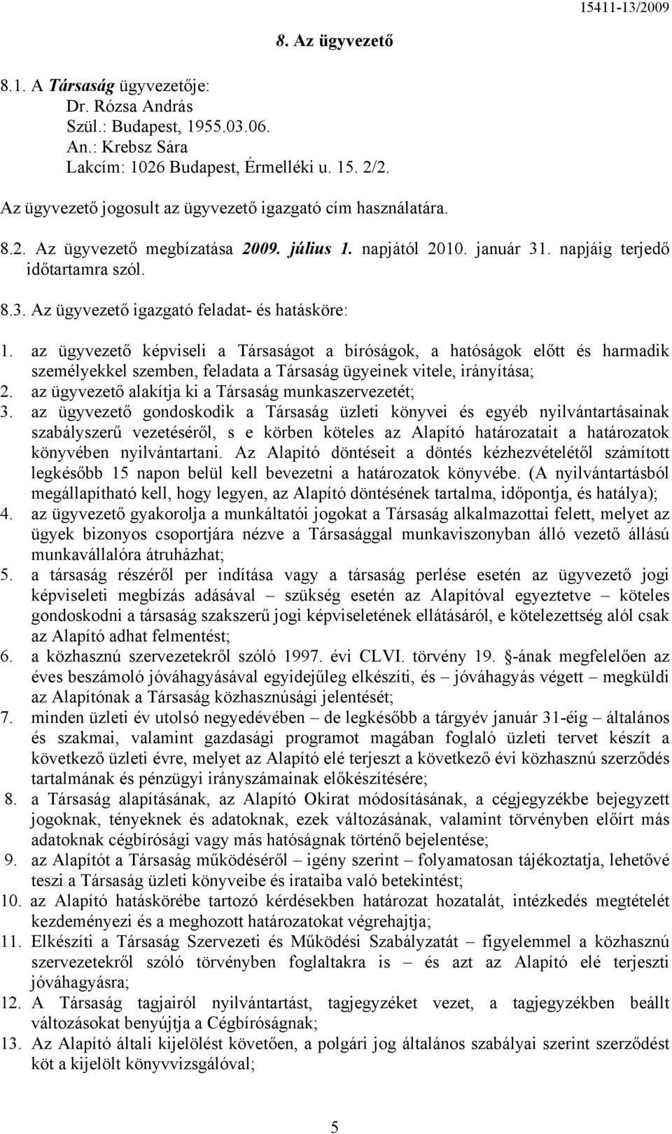 az ügyvezető képviseli a Társaságot a bíróságok, a hatóságok előtt és harmadik személyekkel szemben, feladata a Társaság ügyeinek vitele, irányítása; 2.