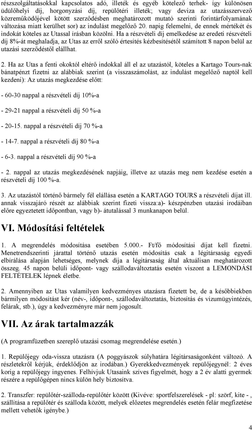 Ha a részvételi díj emelkedése az eredeti részvételi díj 8%-át meghaladja, az Utas az erről szóló értesítés kézbesítésétől számított 8 napon belül az utazási szerződéstől elállhat. 2.