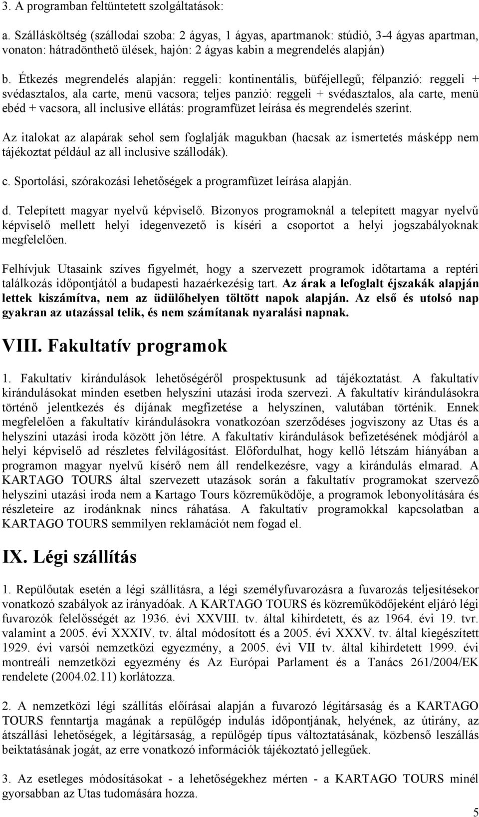 Étkezés megrendelés alapján: reggeli: kontinentális, büféjellegű; félpanzió: reggeli + svédasztalos, ala carte, menü vacsora; teljes panzió: reggeli + svédasztalos, ala carte, menü ebéd + vacsora,