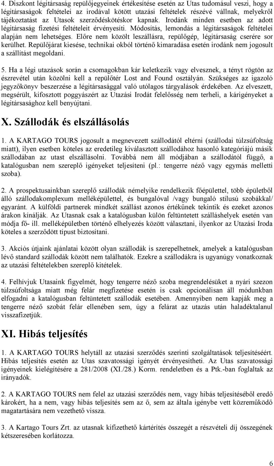 Előre nem közölt leszállásra, repülőgép, légitársaság cserére sor kerülhet. Repülőjárat kiesése, technikai okból történő kimaradása esetén irodánk nem jogosult a szállítást megoldani. 5.