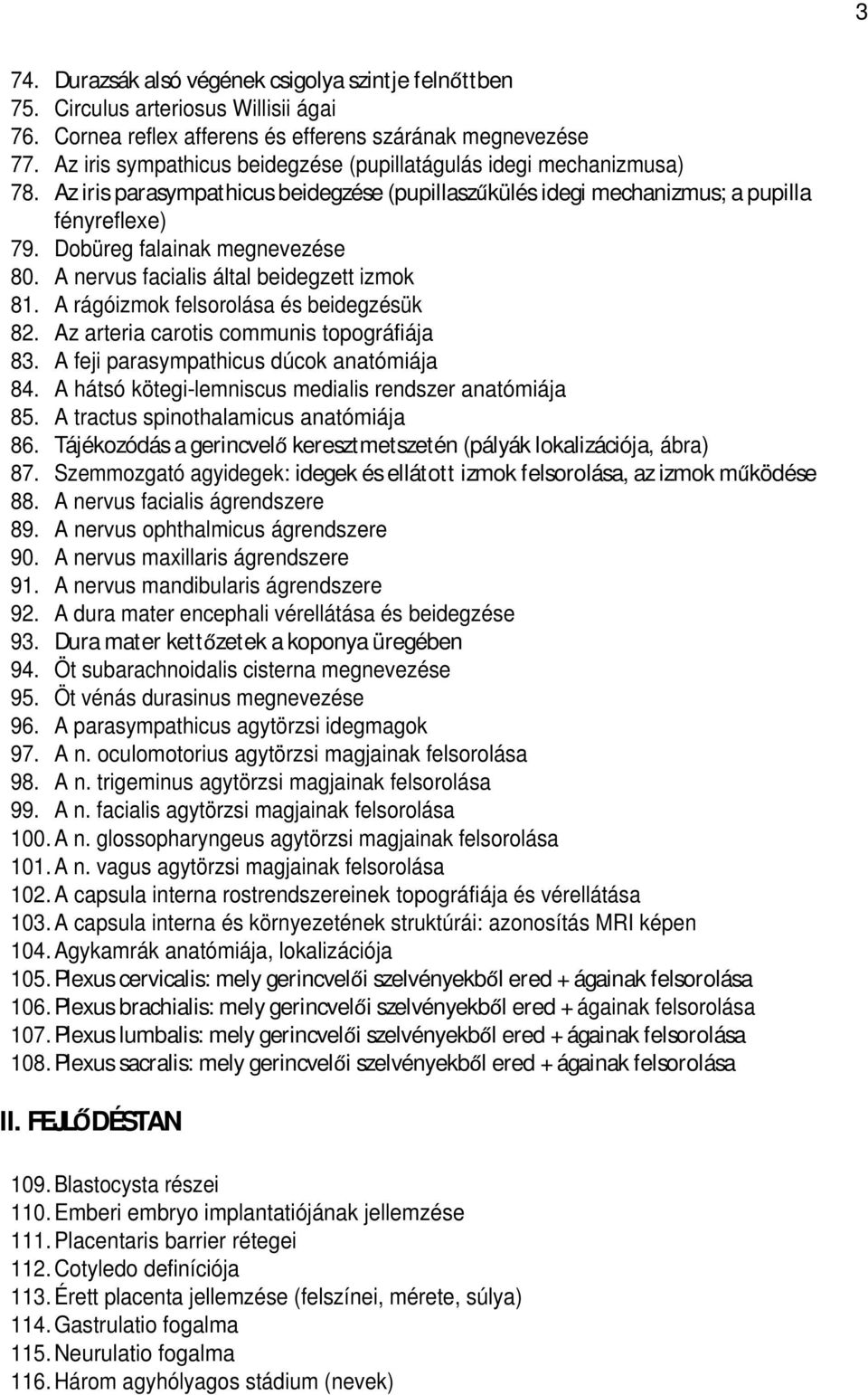 Dobüreg falainak megnevezése 80. A nervus facialis által beidegzett izmok 81. A rágóizmok felsorolása és beidegzésük 82. Az arteria carotis communis topográfiája 83.