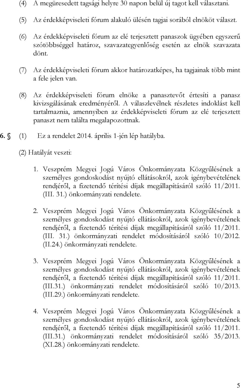 (7) Az érdekképviseleti fórum akkor határozatképes, ha tagjainak több mint a fele jelen van. (8) Az érdekképviseleti fórum elnöke a panasztevőt értesíti a panasz kivizsgálásának eredményéről.