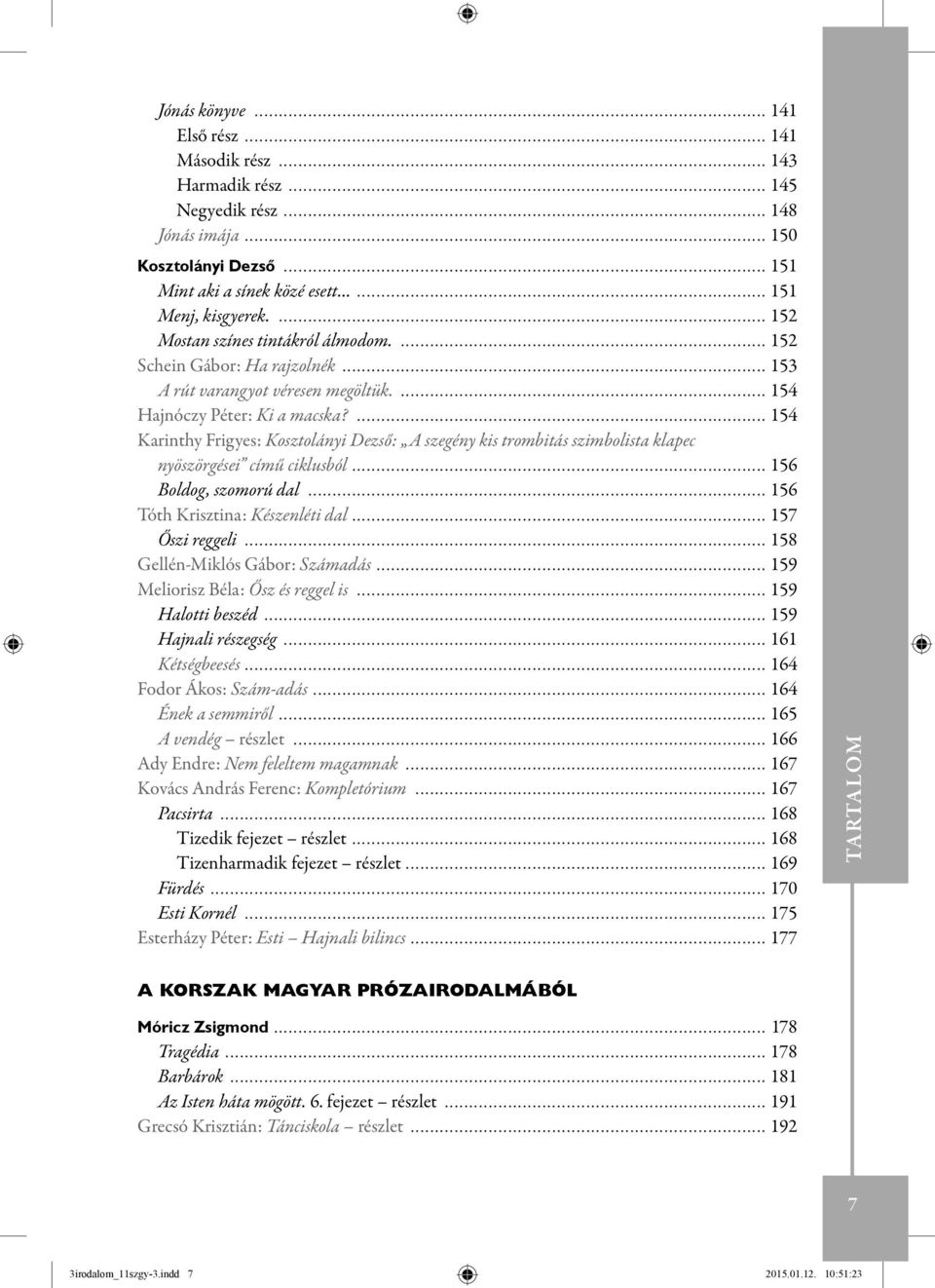 ... 154 Karinthy Frigyes: Kosztolányi Dezső: A szegény kis trombitás szimbolista klapec nyöszörgései című ciklusból... 156 Boldog, szomorú dal... 156 Tóth Krisztina: Készenléti dal... 157 Őszi reggeli.