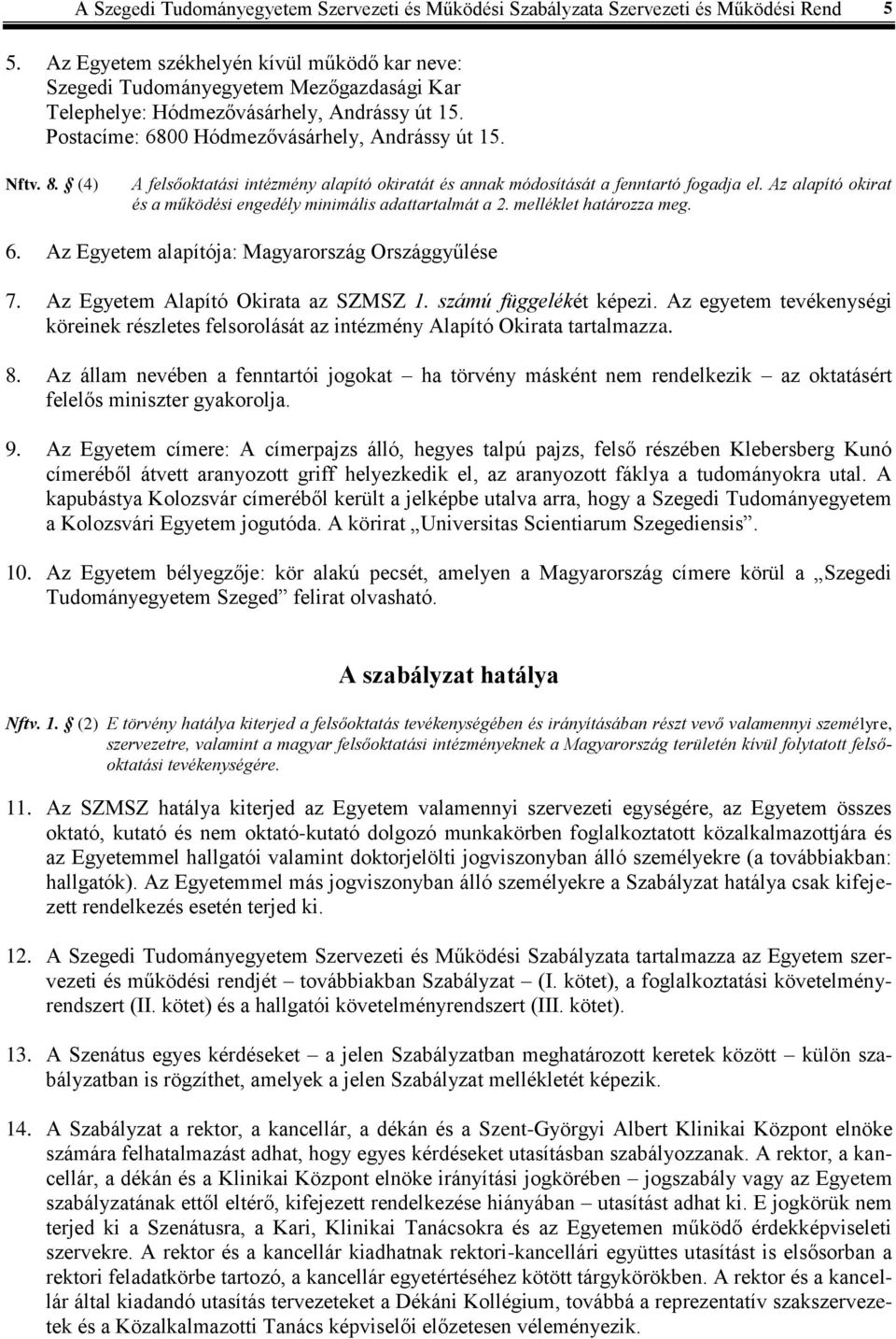 (4) A felsőoktatási intézmény alapító okiratát és annak módosítását a fenntartó fogadja el. Az alapító okirat és a működési engedély minimális adattartalmát a 2. melléklet határozza meg. 6.