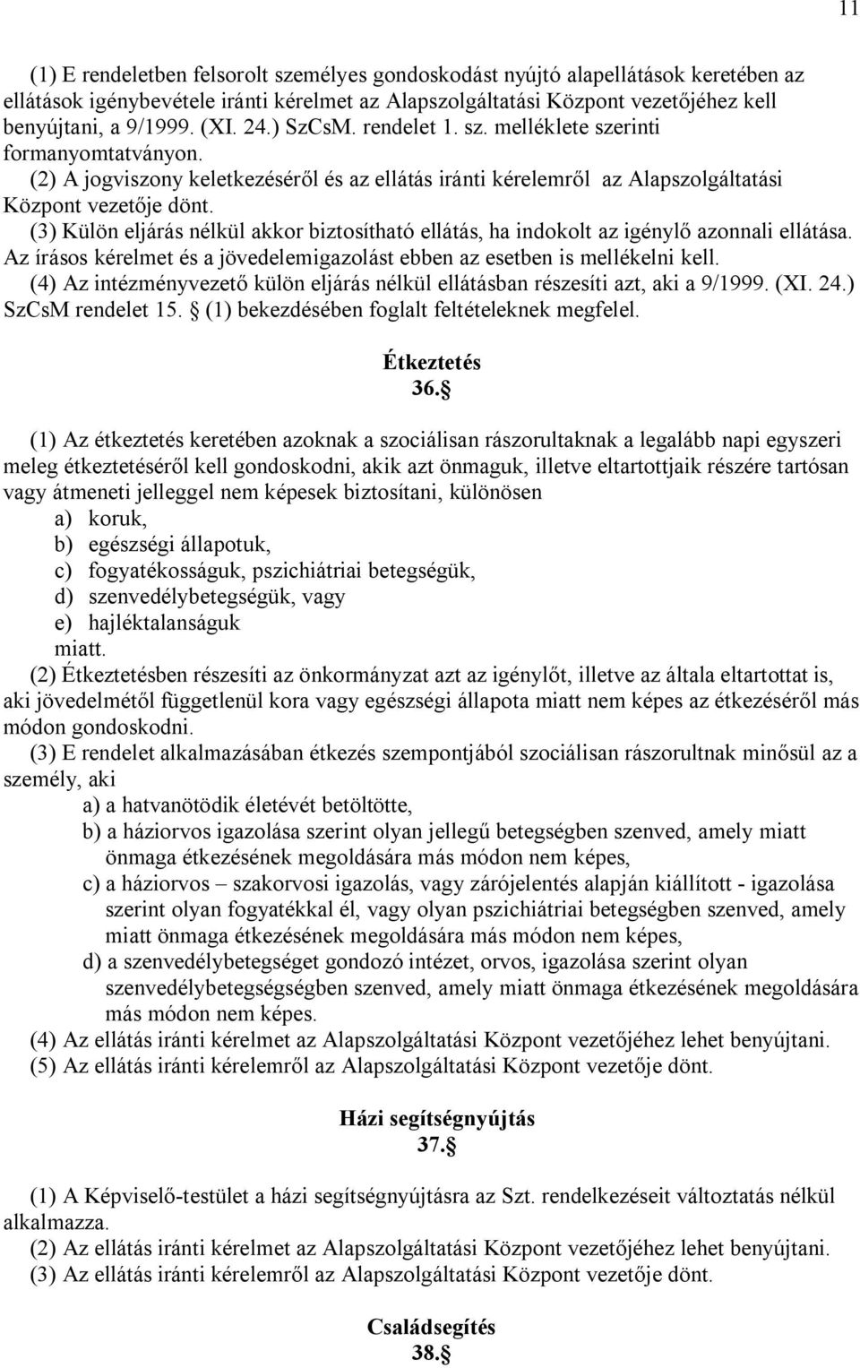 (3) Külön eljárás nélkül akkor biztosítható ellátás, ha indokolt az igénylő azonnali ellátása. Az írásos kérelmet és a jövedelemigazolást ebben az esetben is mellékelni kell.