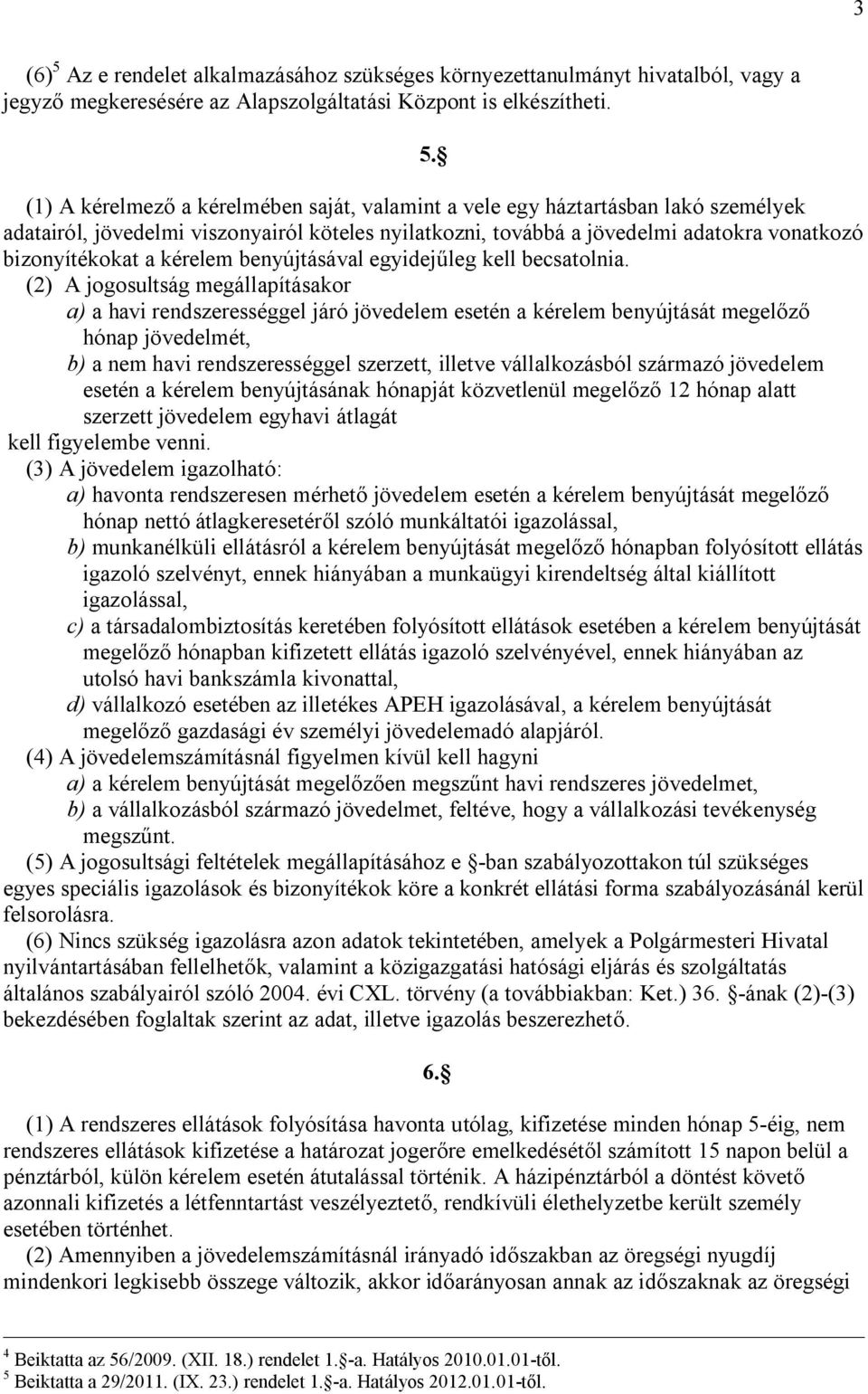 (1) A kérelmező a kérelmében saját, valamint a vele egy háztartásban lakó személyek adatairól, jövedelmi viszonyairól köteles nyilatkozni, továbbá a jövedelmi adatokra vonatkozó bizonyítékokat a