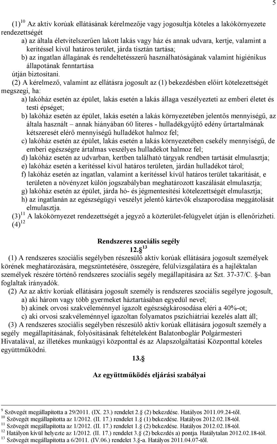 (2) A kérelmező, valamint az ellátásra jogosult az (1) bekezdésben előírt kötelezettségét megszegi, ha: a) lakóház esetén az épület, lakás esetén a lakás állaga veszélyezteti az emberi életet és