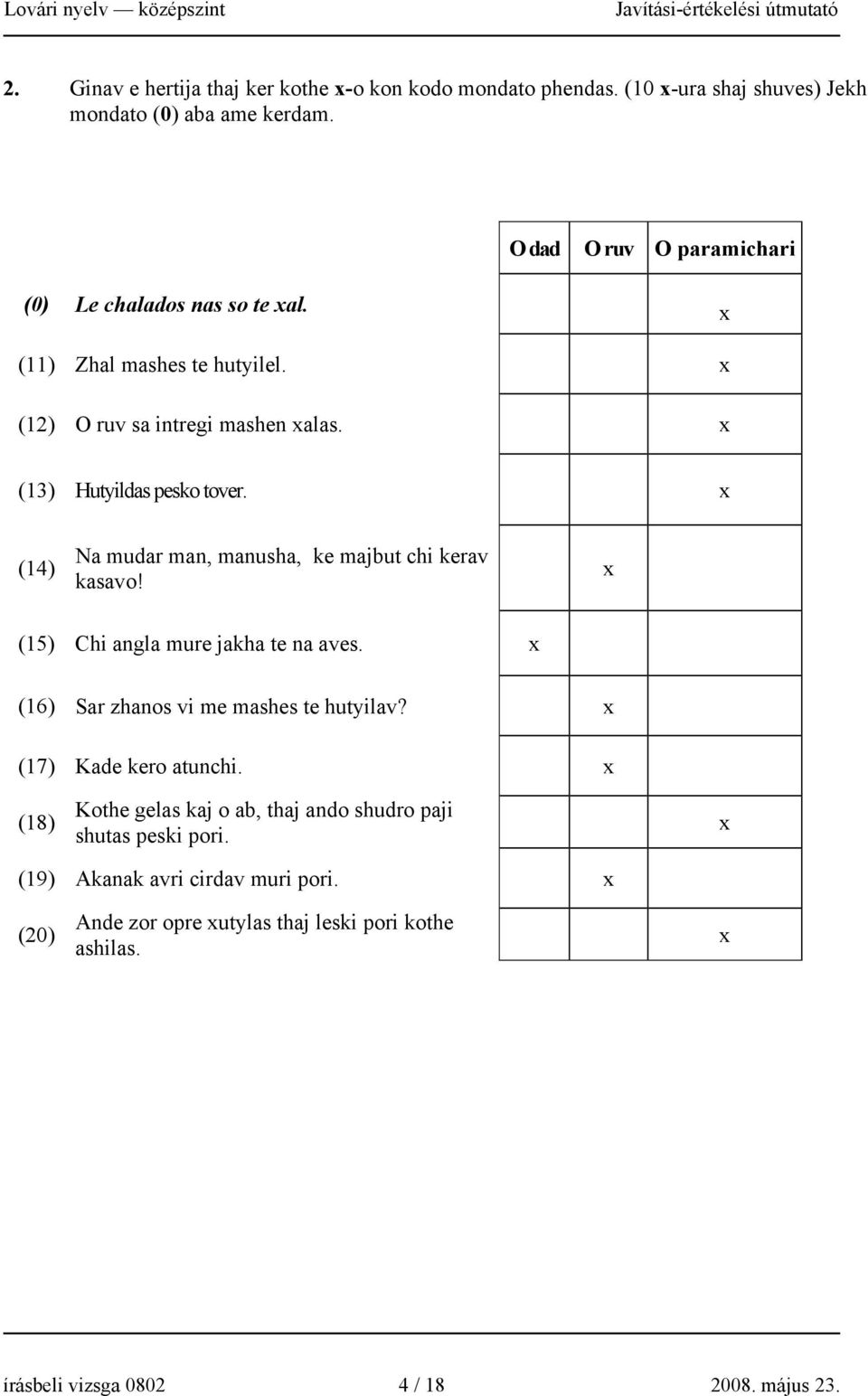 x (14) Na mudar man, manusha, ke majbut chi kerav kasavo! x (15) Chi angla mure jakha te na aves. x (16) Sar zhanos vi me mashes te hutyilav?