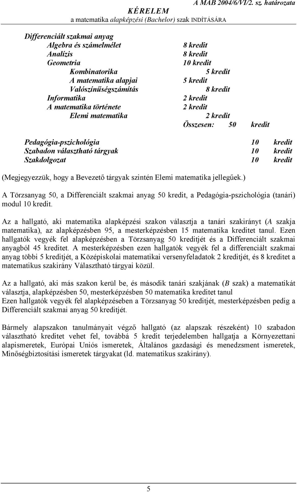 ) A Törzsanyag 50, a Differenciált szakmai anyag 50 kredit, a Pedagógia-pszichológia (tanári) modul.