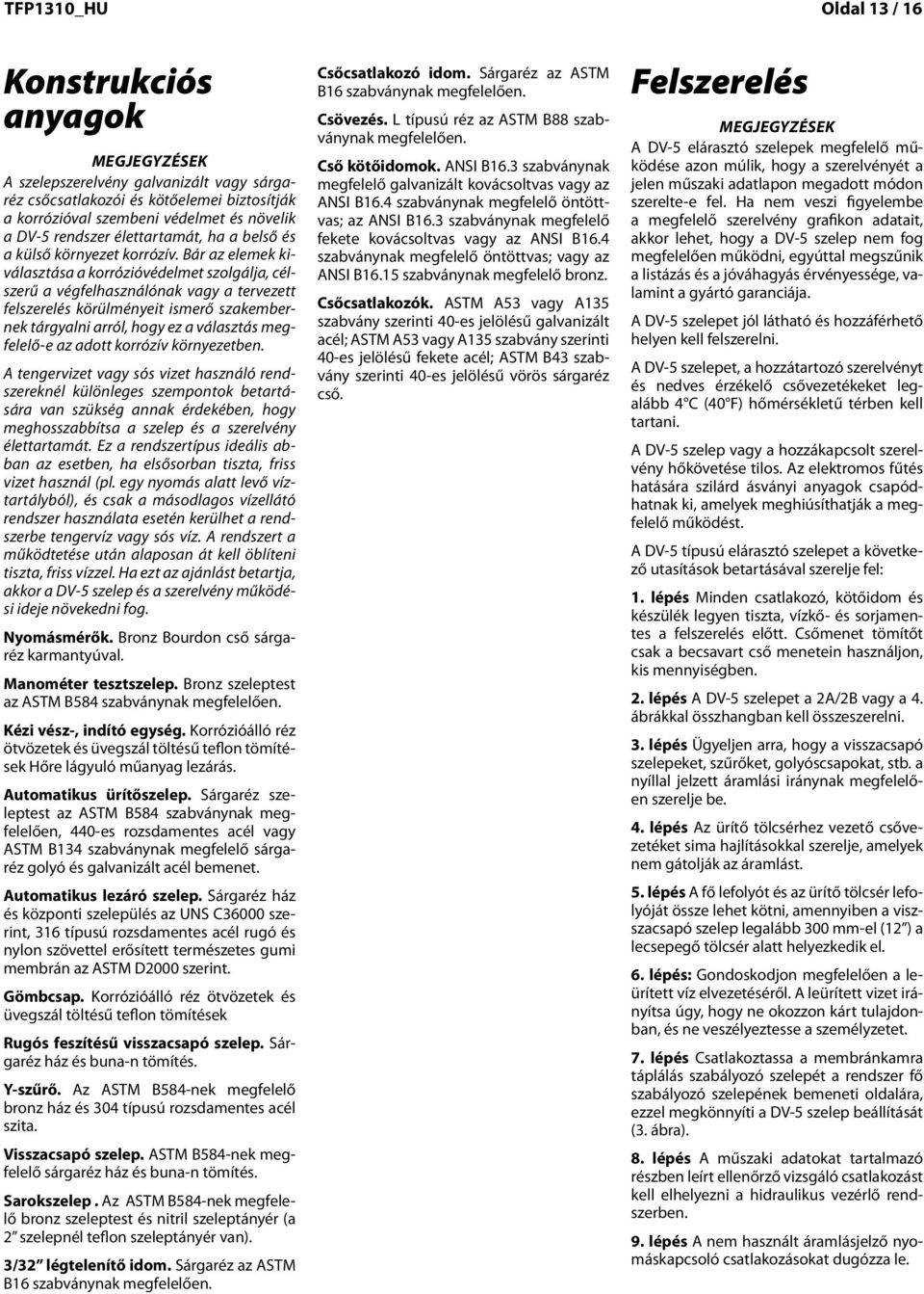 Bár az elemek kiválasztása a korrózióvédelmet szolgálja, célszerű a végfelhasználónak vagy a tervezett felszerelés körülményeit ismerő szakembernek tárgyalni arról, hogy ez a választás megfelelő-e az