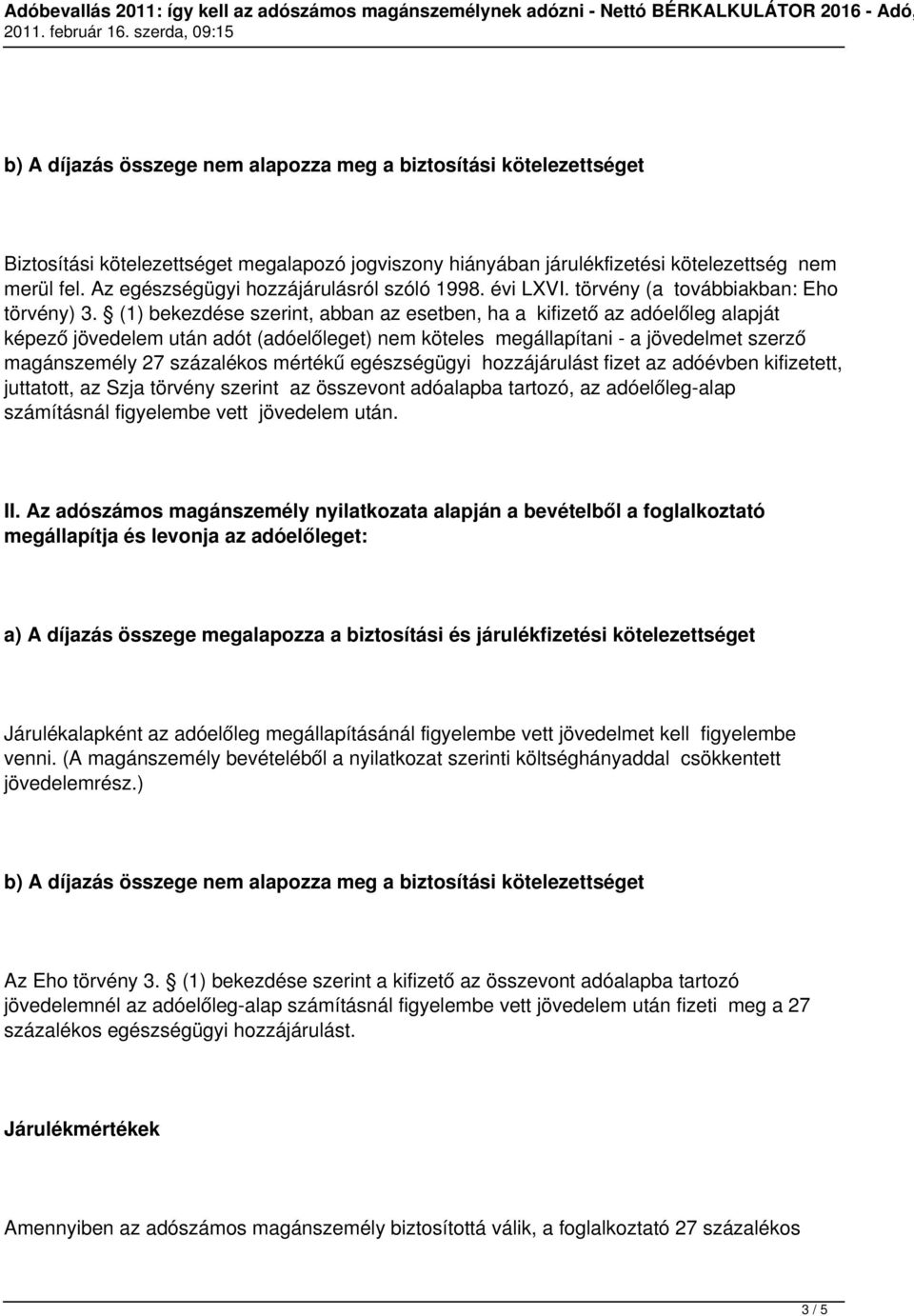 (1) bekezdése szerint, abban az esetben, ha a kifizető az adóelőleg alapját képező jövedelem után adót (adóelőleget) nem köteles megállapítani - a jövedelmet szerző magánszemély 27 százalékos mértékű