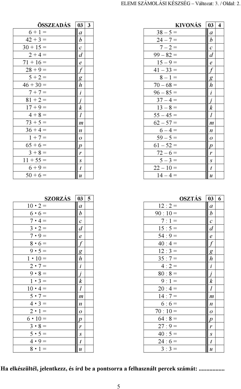 = j 37 4 = j 17 + 9 = k 13 8 = k 4 + 8 = l 55 45 = l 73 + 5 = m 62 57 = m 36 + 4 = n 6 4 = n 1 + 7 = o 59 5 = o 65 + 6 = p 61 52 = p 3 + 8 = r 72 6 = r 11 + 55 = s 5 3 = s 6 + 9 = t 22 10 = t 50 + 6