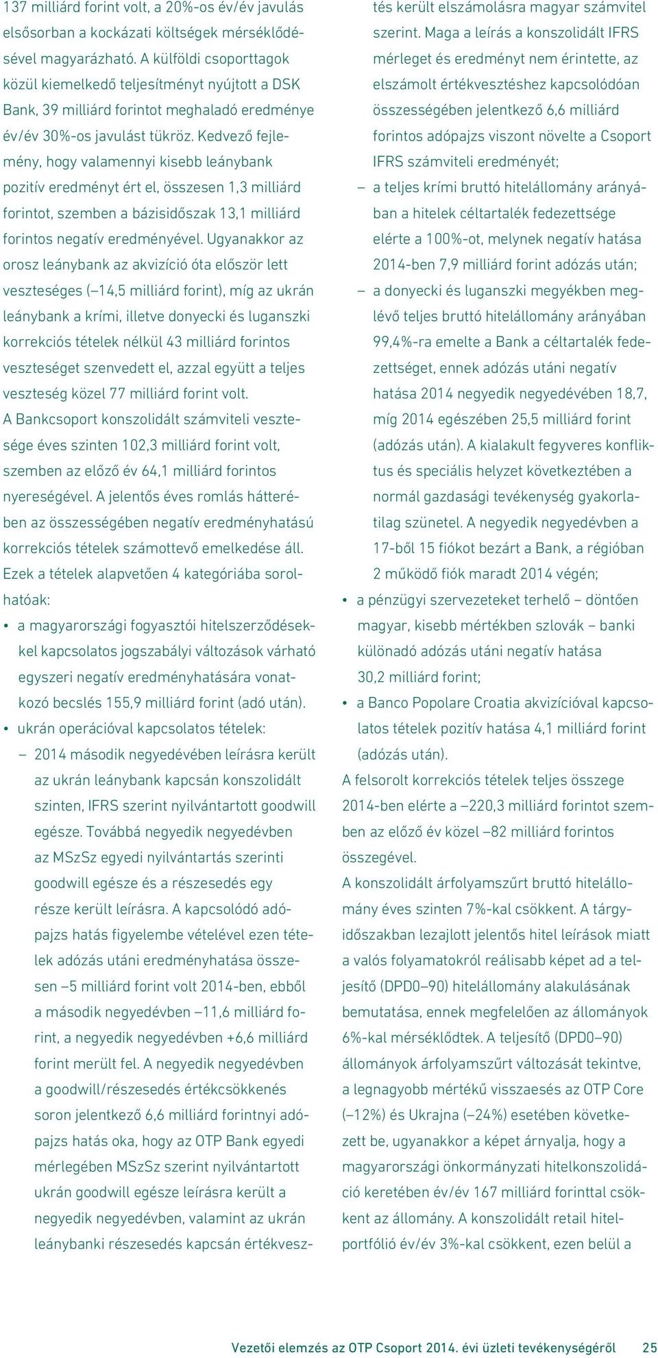 Kedvező fejlemény, hogy valamennyi kisebb leánybank pozitív eredményt ért el, összesen 1,3 milliárd forintot, szemben a bázisidőszak 13,1 milliárd forintos negatív eredményével.