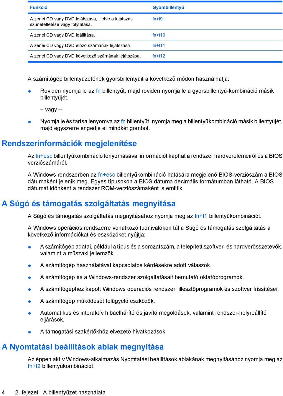 Gyorsbillentyű fn+f9 fn+f10 fn+f11 fn+f12 A számítógép billentyűzetének gyorsbillentyűit a következő módon használhatja: Röviden nyomja le az fn billentyűt, majd röviden nyomja le a