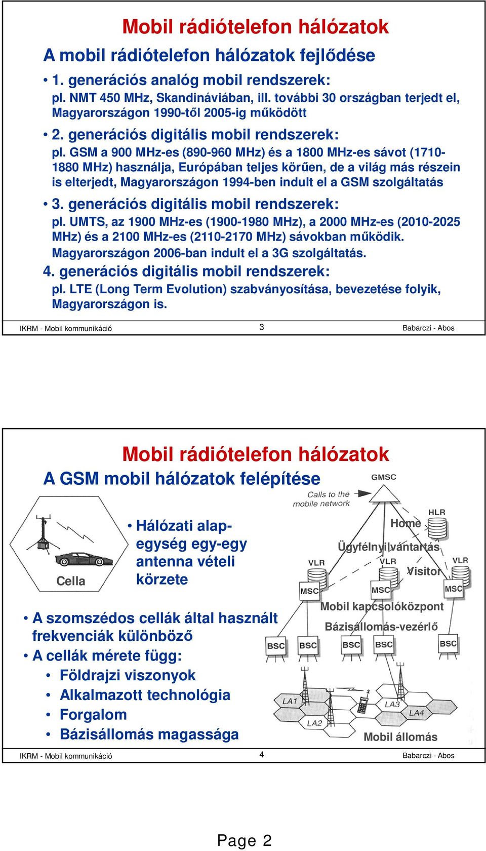GSM a 900 MHz-es (890-960 MHz) és a 1800 MHz-es sávot (1710-1880 MHz) használja, Európában teljes körűen, de a világ más részein is elterjedt, Magyarországon 1994-ben indult el a GSM szolgáltatás 3.