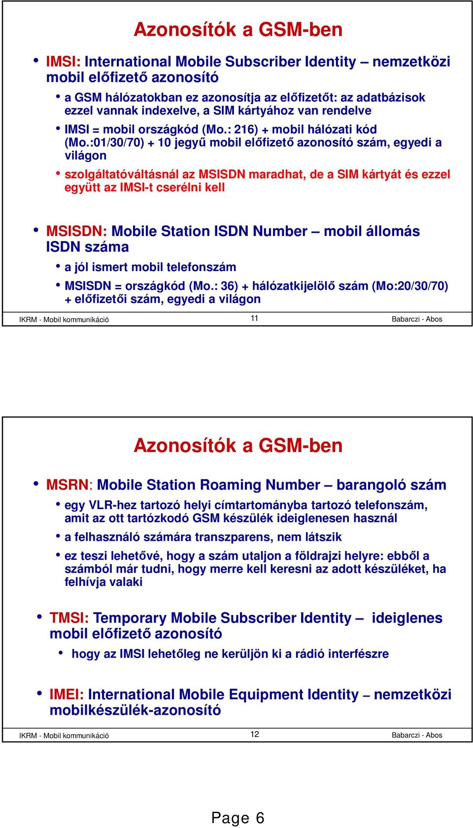:01/30/70) + 10 jegyű mobil előfizető azonosító szám, egyedi a világon szolgáltatóváltásnál az MSISDN maradhat, de a SIM kártyát és ezzel együtt az IMSI-t cserélni kell MSISDN: Mobile Station ISDN