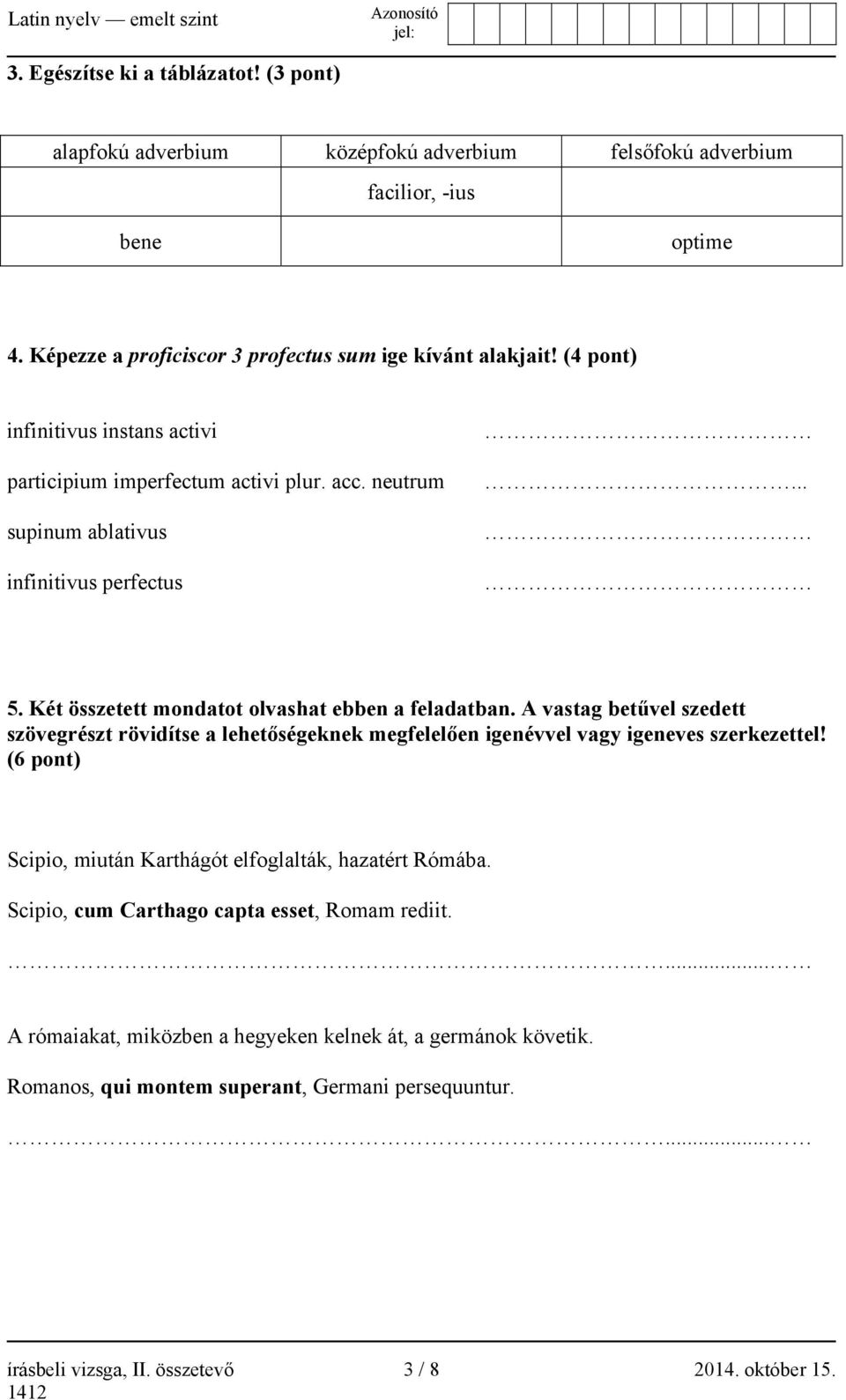 A vastag betűvel szedett szövegrészt rövidítse a lehetőségeknek megfelelően igenévvel vagy igeneves szerkezettel! (6 pont) Scipio, miután Karthágót elfoglalták, hazatért Rómába.