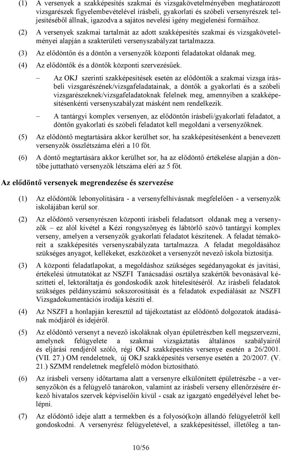 (3) Az elődöntőn és a döntőn a versenyzők központi feladatokat oldanak meg. (4) Az elődöntők és a döntők központi szervezésűek.