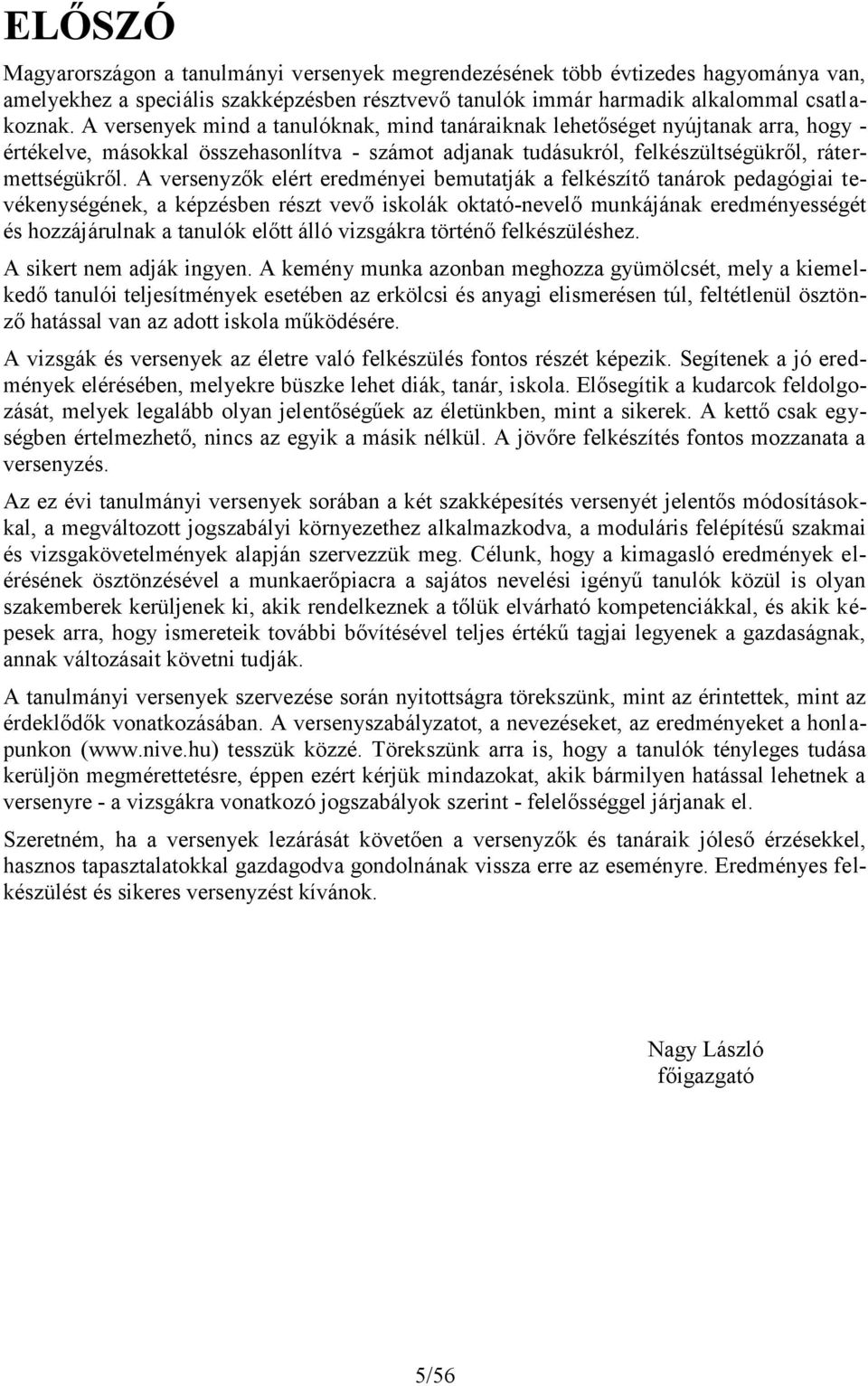 A versenyzők elért eredményei bemutatják a felkészítő tanárok pedagógiai tevékenységének, a képzésben részt vevő iskolák oktató-nevelő munkájának eredményességét és hozzájárulnak a tanulók előtt álló