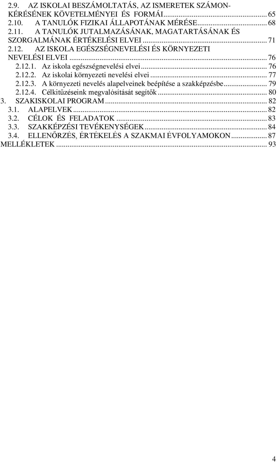 .. 76 2.12.2. Az iskolai környezeti nevelési elvei... 77 2.12.3. A környezeti nevelés alapelveinek beépítése a szakképzésbe... 79 2.12.4. Célkitűzéseink megvalósítását segítők.