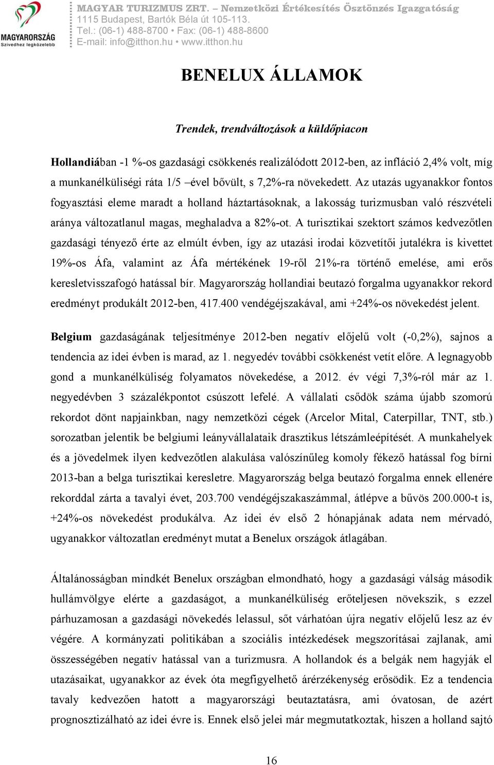 A turisztikai szektort számos kedvezőtlen gazdasági tényező érte az elmúlt évben, így az utazási irodai közvetítői jutalékra is kivettet 19%-os Áfa, valamint az Áfa mértékének 19-ről 21%-ra történő