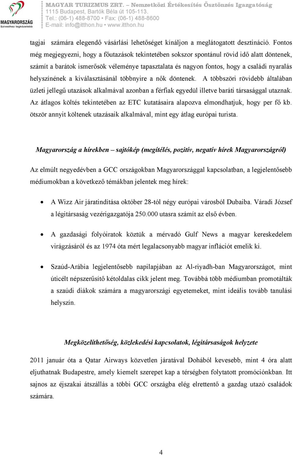 helyszínének a kiválasztásánál többnyire a nők döntenek. A többszöri rövidebb általában üzleti jellegű utazások alkalmával azonban a férfiak egyedül illetve baráti társasággal utaznak.