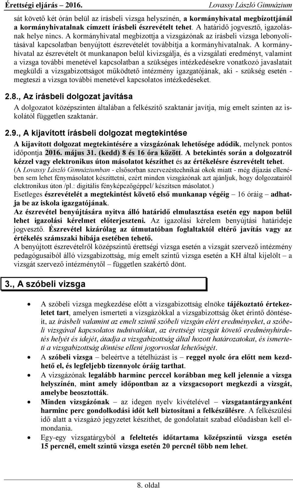 A kormányhivatal az észrevételt öt munkanapon belül kivizsgálja, és a vizsgálati eredményt, valamint a vizsga további menetével kapcsolatban a szükséges intézkedésekre vonatkozó javaslatait megküldi