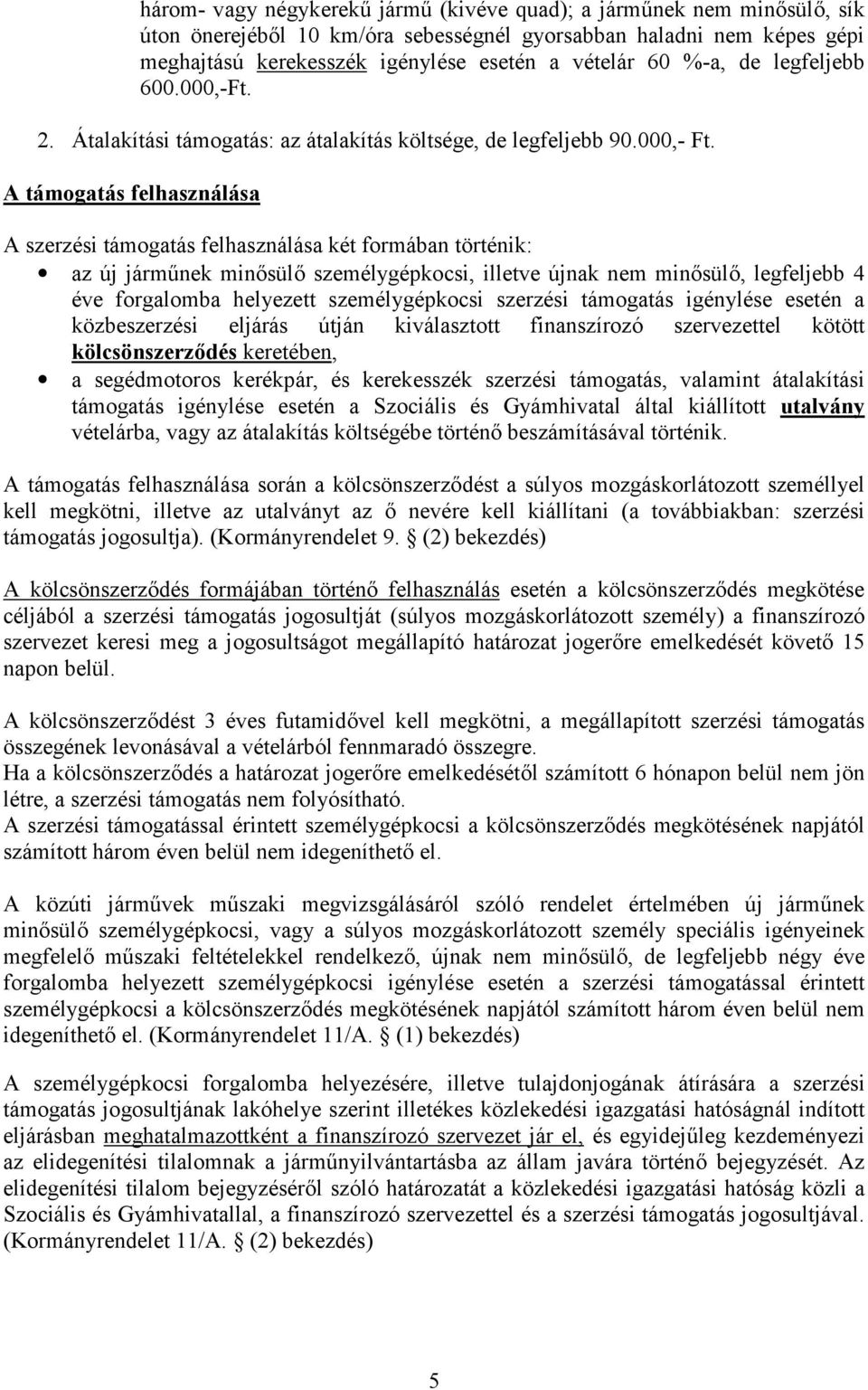 A támogatás felhasználása A szerzési támogatás felhasználása két formában történik: az új járműnek minősülő személygépkocsi, illetve újnak nem minősülő, legfeljebb 4 éve forgalomba helyezett