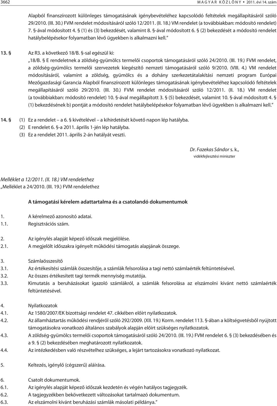 (2) bekezdését a módosító rendelet hatálybelépésekor folyamatban lévõ ügyekben is alkalmazni kell. 13. Az R3. a következõ 18/B. -sal egészül ki: 18/B.