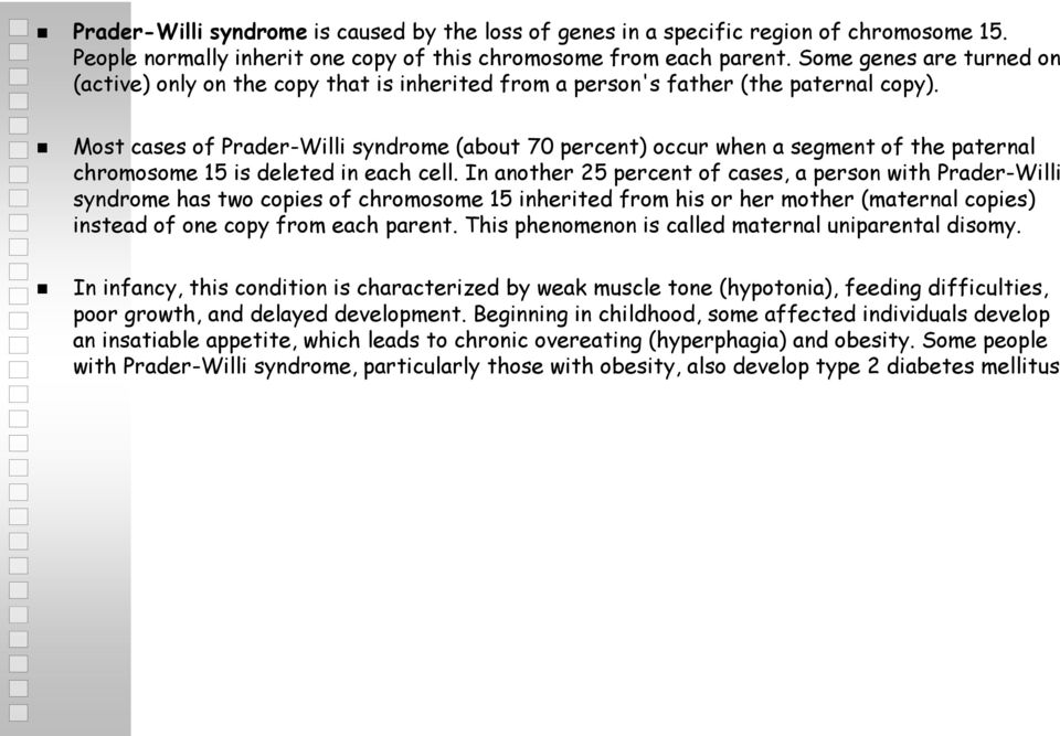 Most cases of Prader-Willi syndrome (about 70 percent) occur when a segment of the paternal chromosome 15 is deleted in each cell.