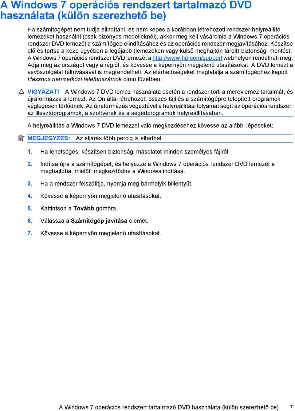 Készítse elő és tartsa a keze ügyében a legújabb (lemezeken vagy külső meghajtón tárolt) biztonsági mentést. A Windows 7 operációs rendszer DVD lemezét a http://www.hp.