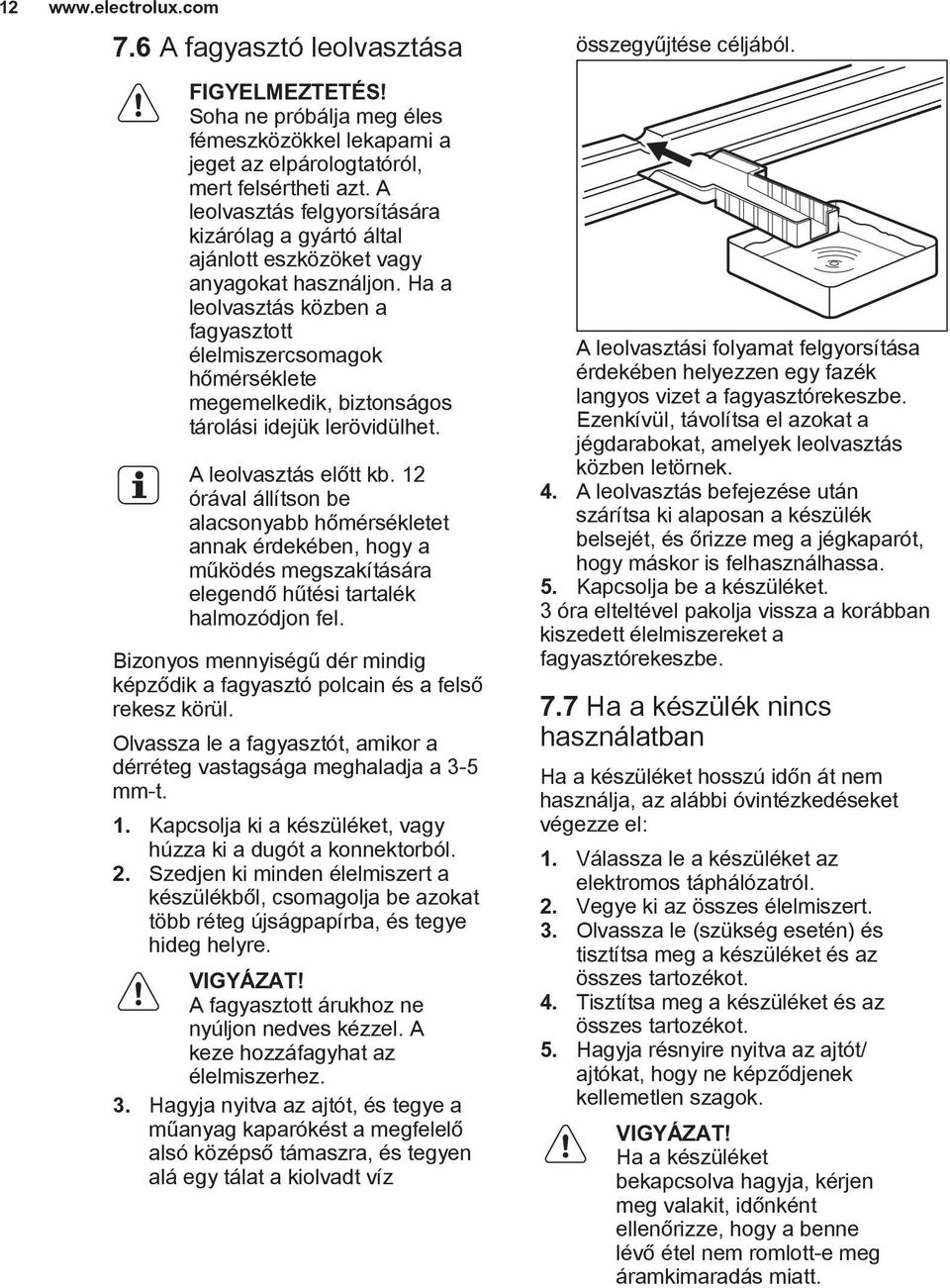 Ha a leolvasztás közben a fagyasztott élelmiszercsomagok hőmérséklete megemelkedik, biztonságos tárolási idejük lerövidülhet. A leolvasztás előtt kb.