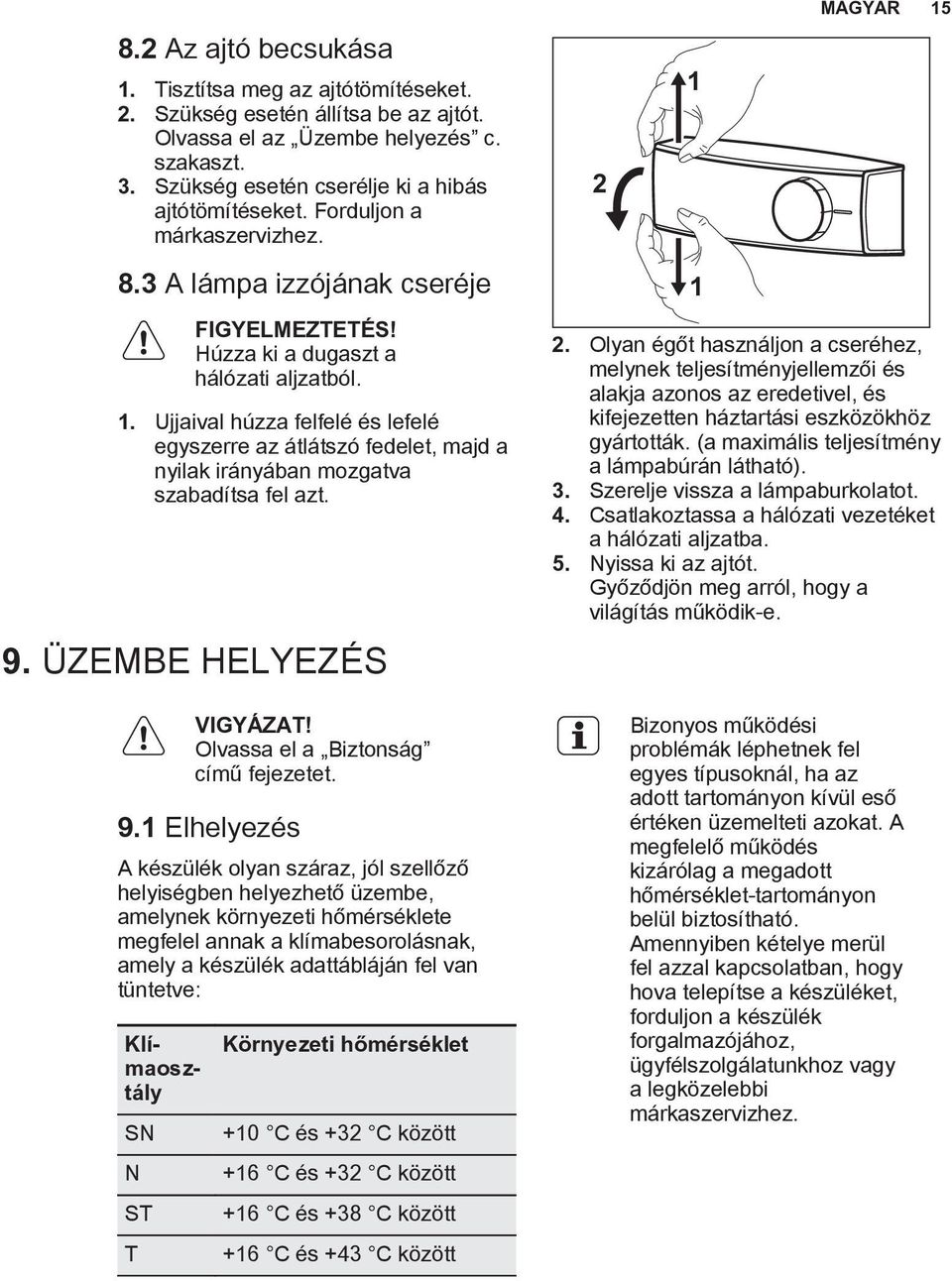 Ujjaival húzza felfelé és lefelé egyszerre az átlátszó fedelet, majd a nyilak irányában mozgatva szabadítsa fel azt. 9.