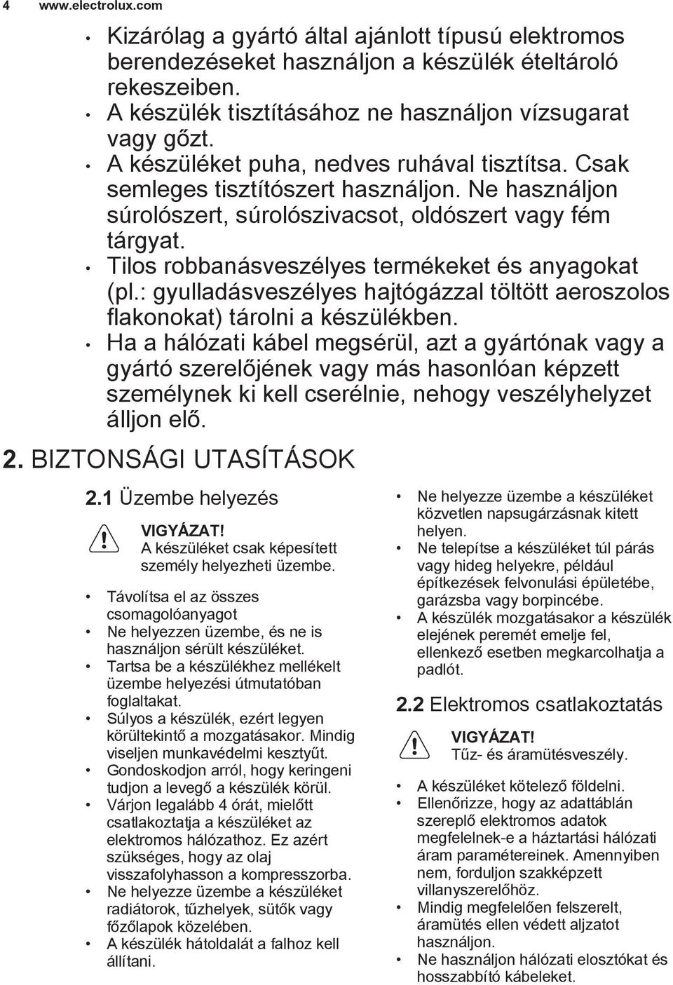 Tilos robbanásveszélyes termékeket és anyagokat (pl.: gyulladásveszélyes hajtógázzal töltött aeroszolos flakonokat) tárolni a készülékben.