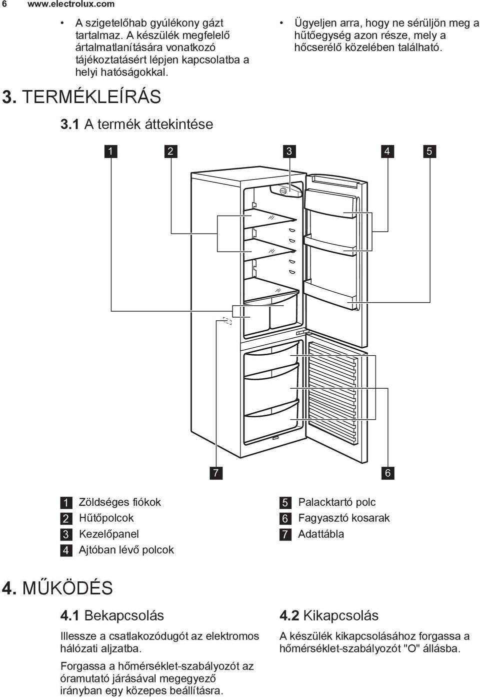 1 2 3 4 5 7 6 1 Zöldséges fiókok 2 Hűtőpolcok 3 Kezelőpanel 4 Ajtóban lévő polcok 5 Palacktartó polc 6 Fagyasztó kosarak 7 Adattábla 4. MŰKÖDÉS 4.