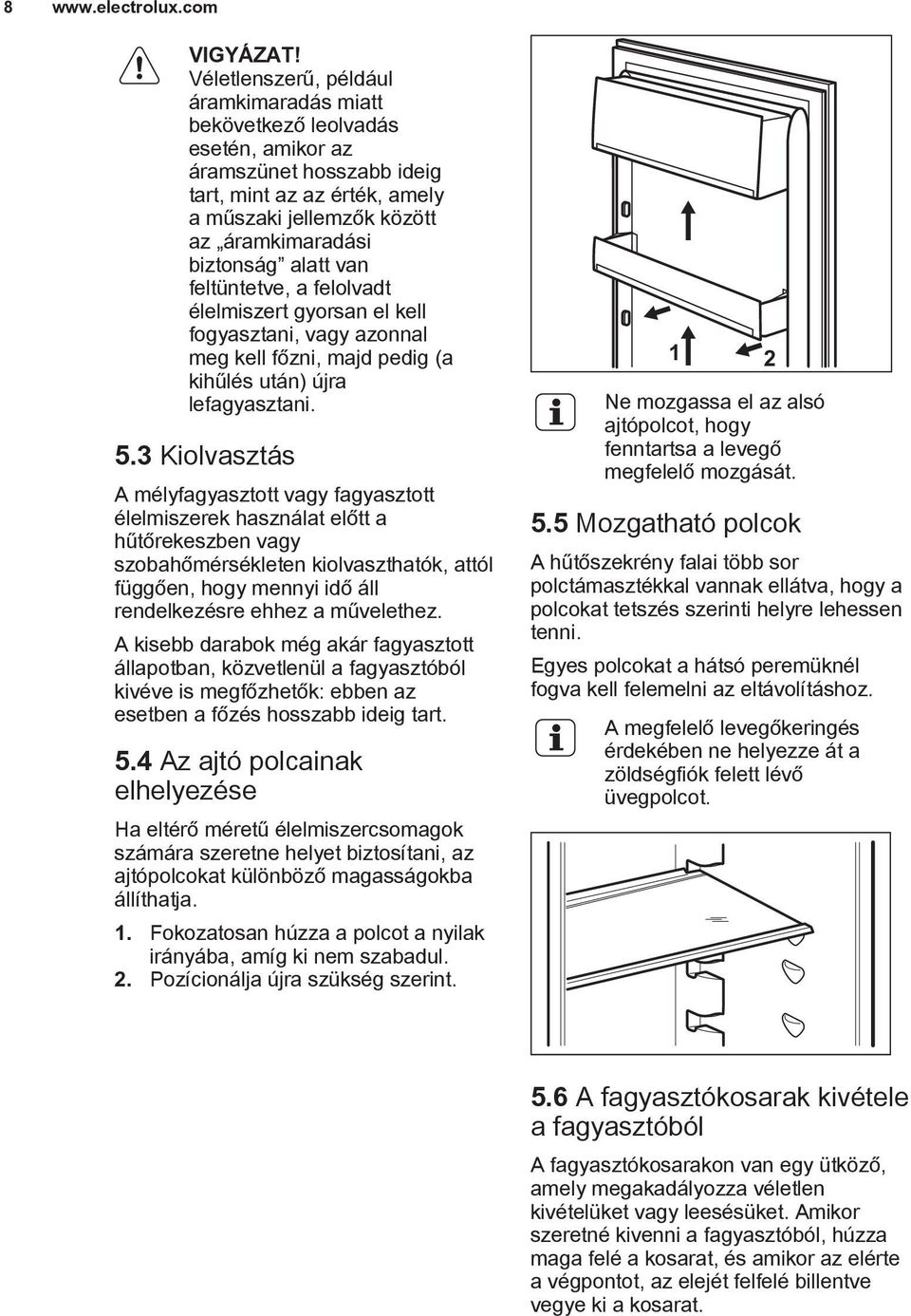 van feltüntetve, a felolvadt élelmiszert gyorsan el kell fogyasztani, vagy azonnal meg kell főzni, majd pedig (a kihűlés után) újra lefagyasztani. 5.