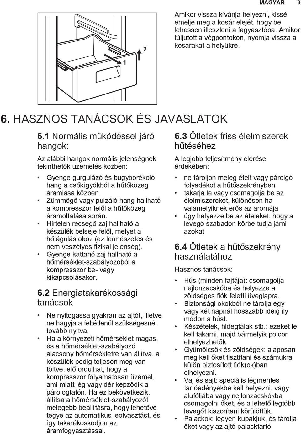 1 Normális működéssel járó hangok: Az alábbi hangok normális jelenségnek tekinthetők üzemelés közben: Gyenge gurgulázó és bugyborékoló hang a csőkígyókból a hűtőközeg áramlása közben.