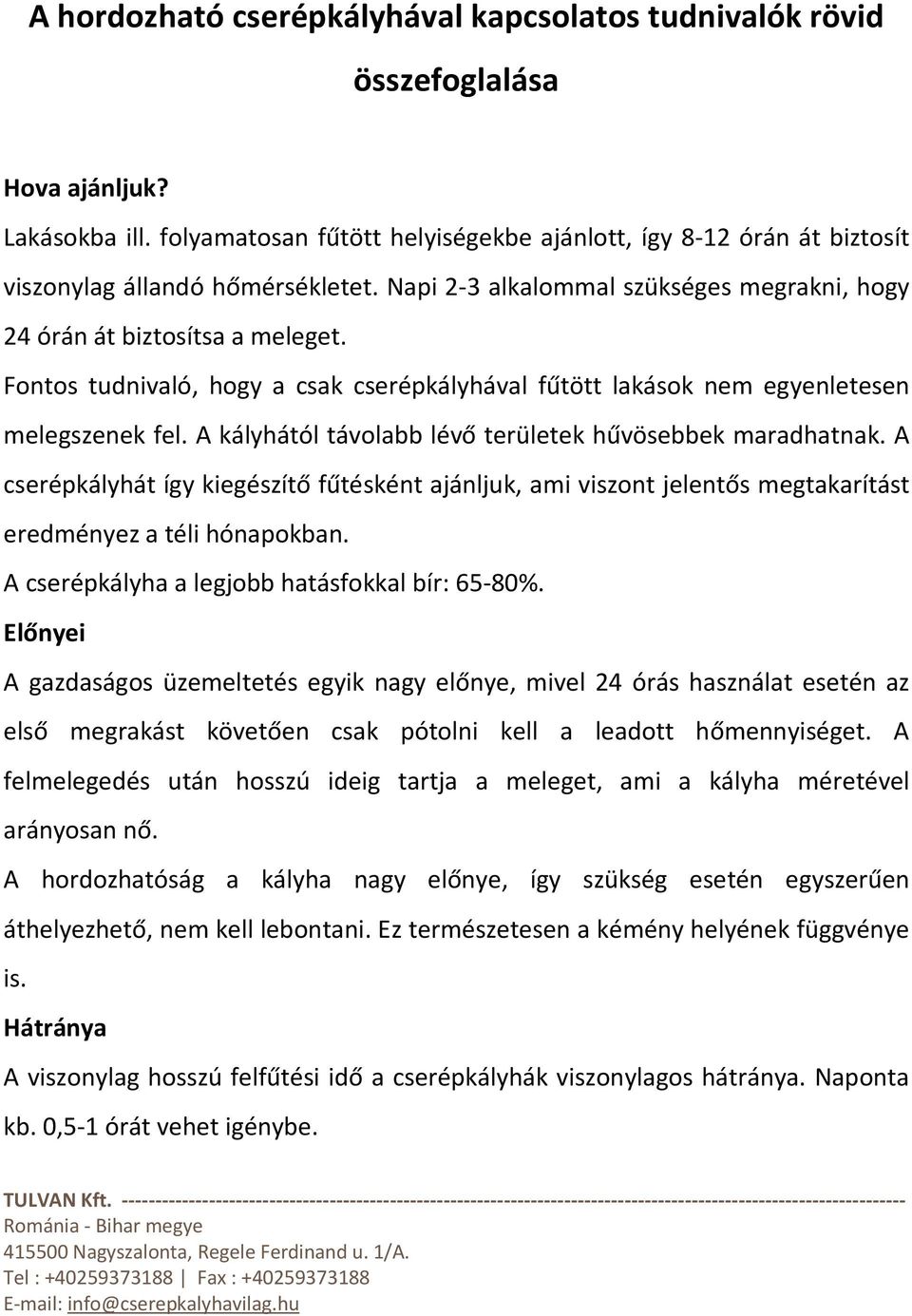 Fontos tudnivaló, hogy a csak cserépkályhával fűtött lakások nem egyenletesen melegszenek fel. A kályhától távolabb lévő területek hűvösebbek maradhatnak.